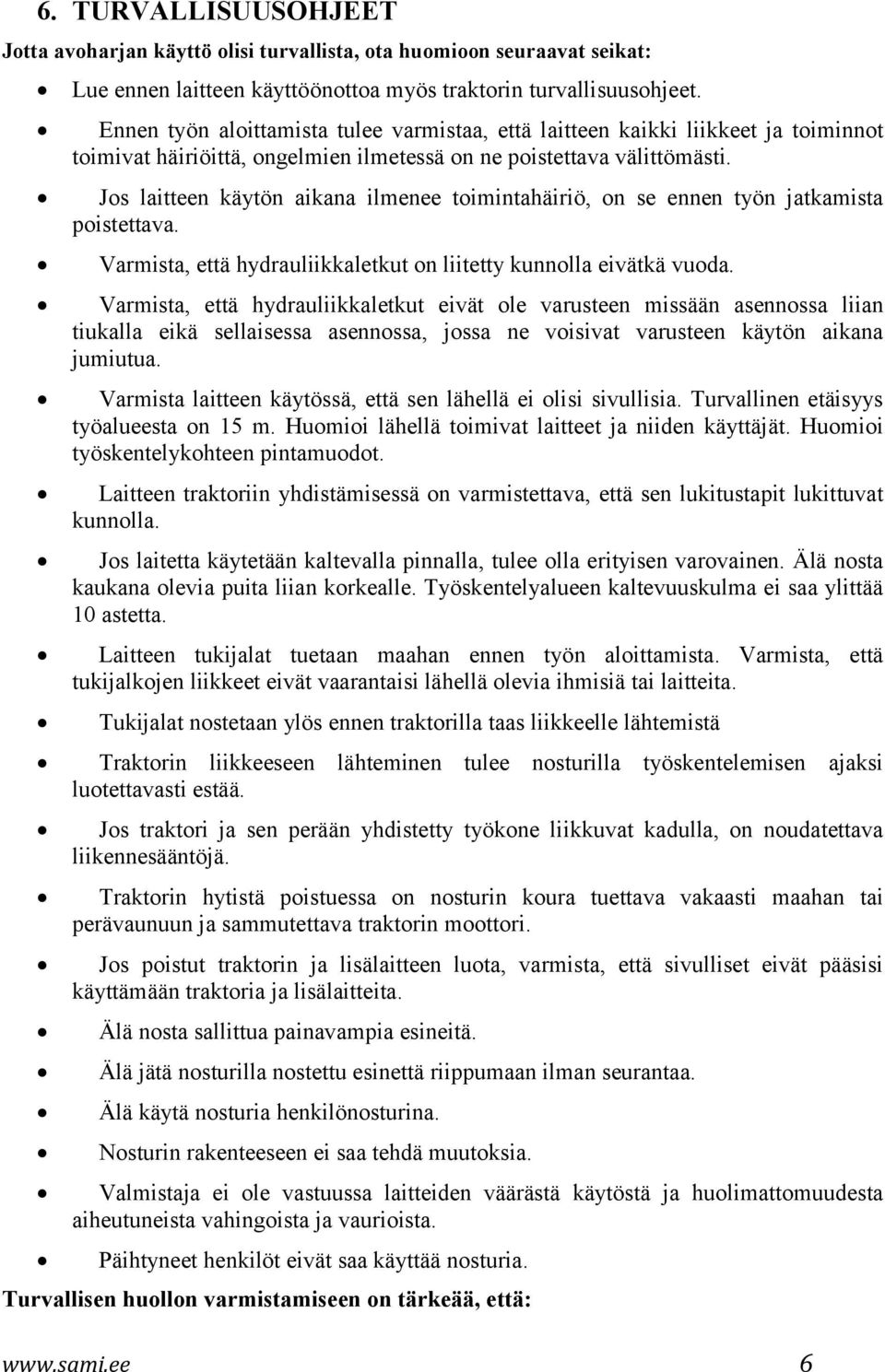 Jos laitteen käytön aikana ilmenee toimintahäiriö, on se ennen työn jatkamista poistettava. Varmista, että hydrauliikkaletkut on liitetty kunnolla eivätkä vuoda.