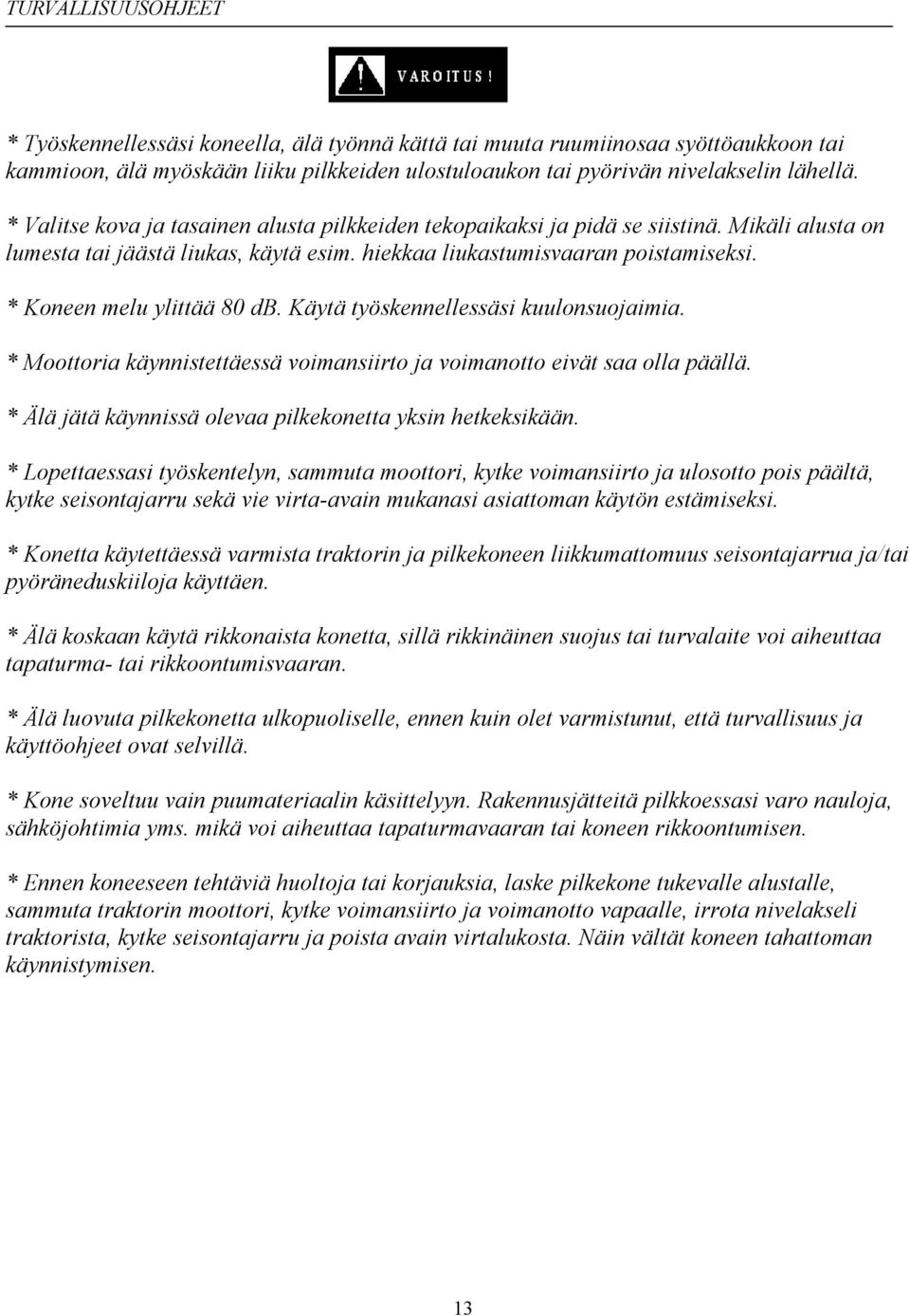 * Koneen melu ylittää 80 db. Käytä työskennellessäsi kuulonsuojaimia. * Moottoria käynnistettäessä voimansiirto ja voimanotto eivät saa olla päällä.