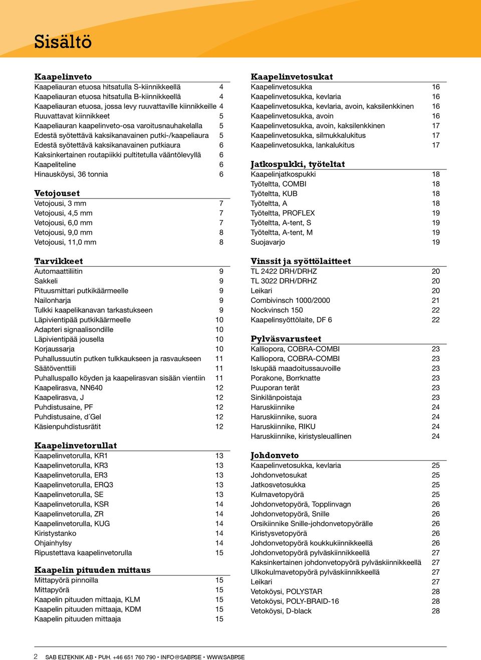 pultitetulla vääntölevyllä 6 Kaapeliteline 6 Hinausköysi, 36 tonnia 6 Vetojouset Vetojousi, 3 mm 7 Vetojousi, 4,5 mm 7 Vetojousi, 6,0 mm 7 Vetojousi, 9,0 mm 8 Vetojousi, 11,0 mm 8 Tarvikkeet