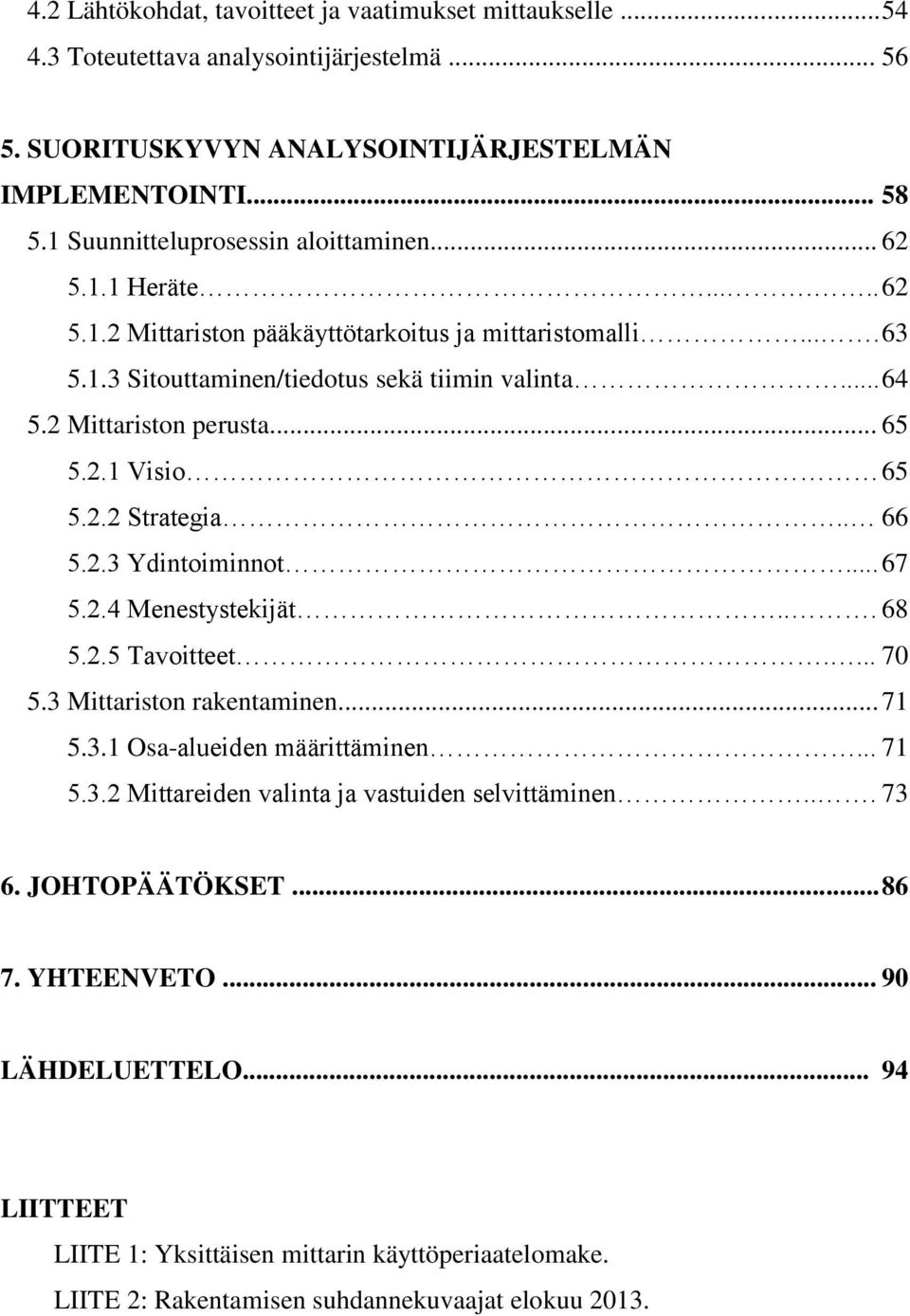 2 Mittariston perusta... 65 5.2.1 Visio 65 5.2.2 Strategia.. 66 5.2.3 Ydintoiminnot... 67 5.2.4 Menestystekijät... 68 5.2.5 Tavoitteet.... 70 5.3 Mittariston rakentaminen... 71 5.3.1 Osa-alueiden määrittäminen.