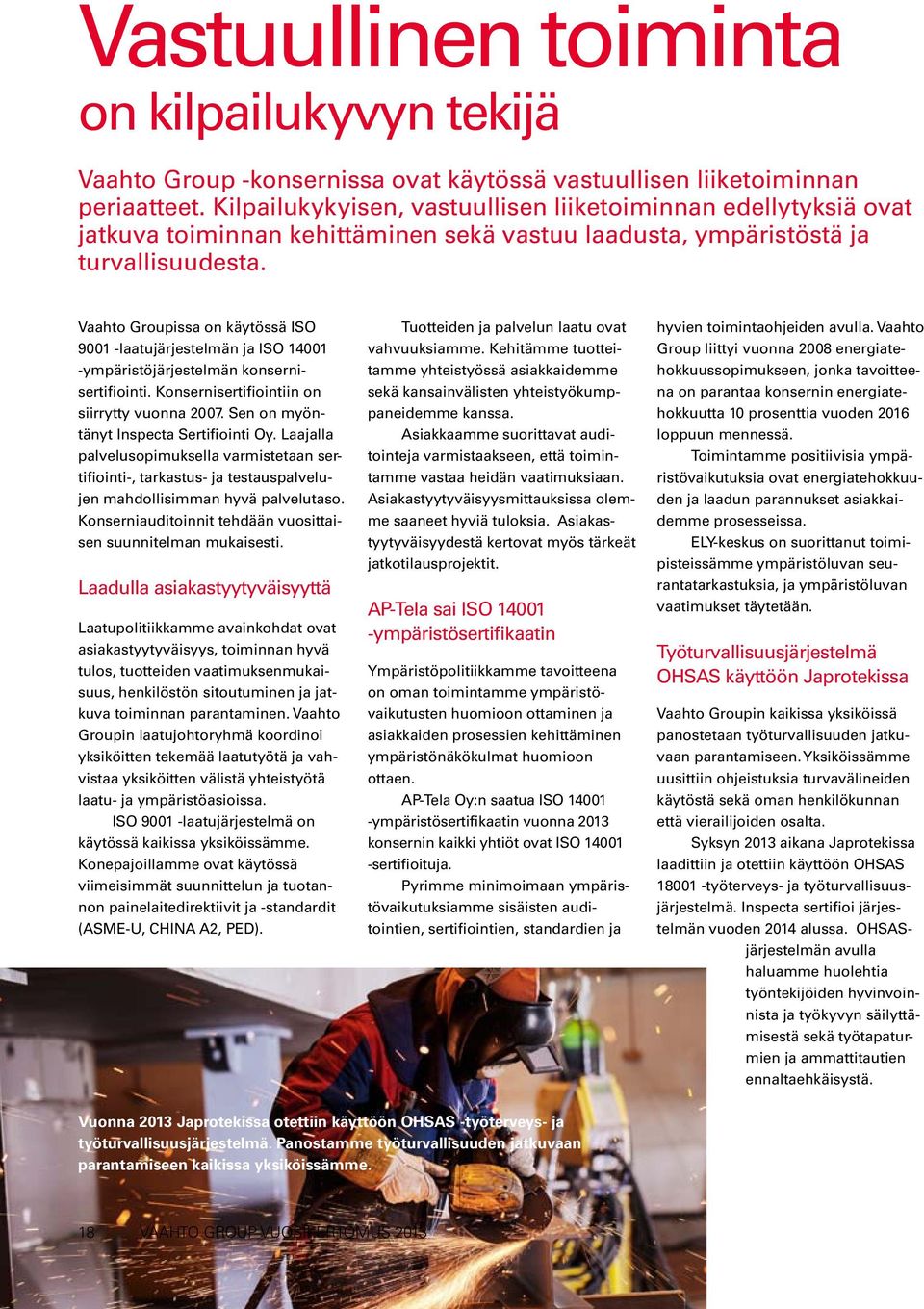 Vaahto Groupissa on käytössä ISO 9001 -laatujärjestelmän ja ISO 14001 -ympäristöjärjestelmän konsernisertifiointi. Konsernisertifiointiin on siirrytty vuonna 2007.