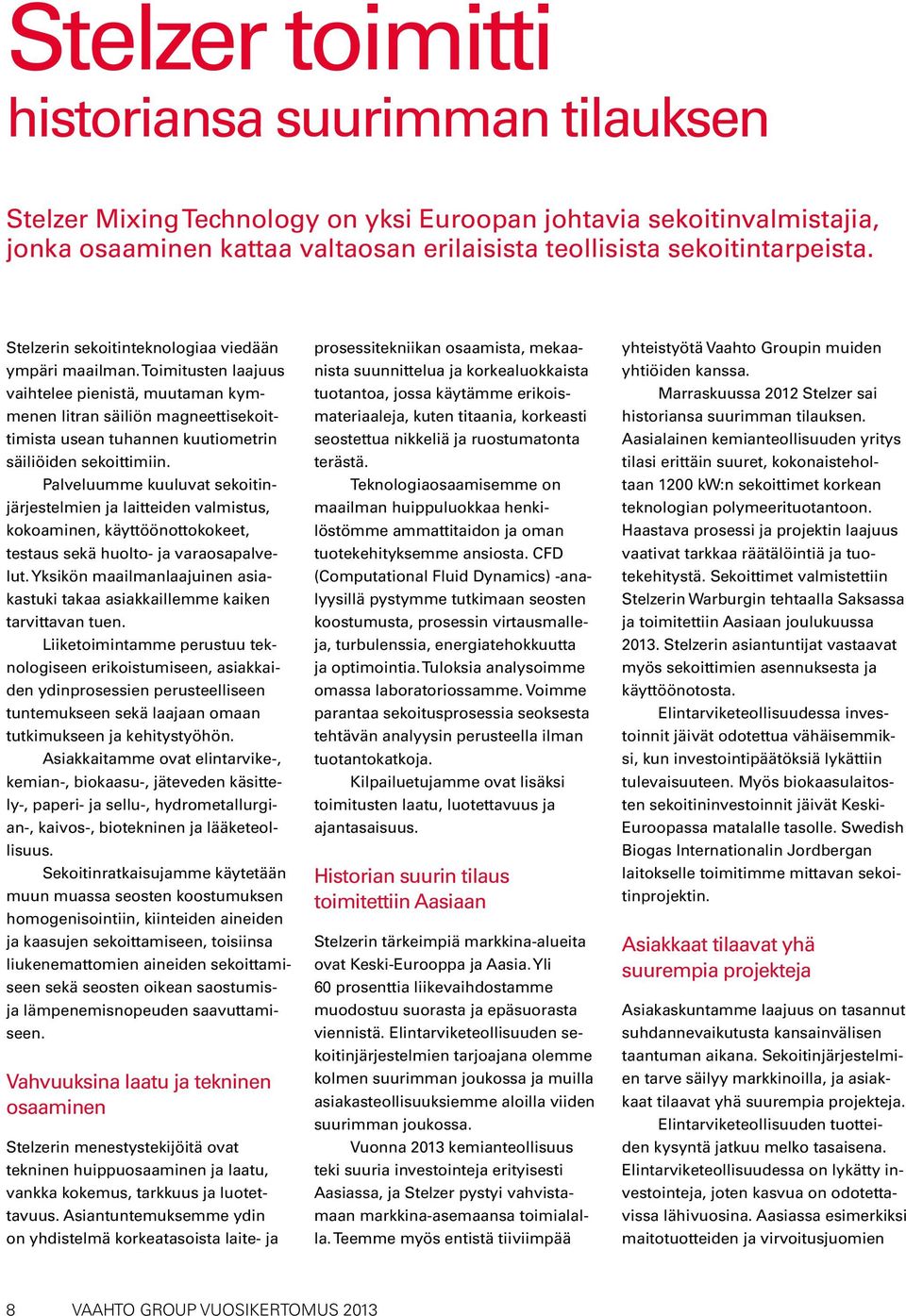 Toimitusten laajuus vaihtelee pienistä, muutaman kymmenen litran säiliön magneettisekoittimista usean tuhannen kuutiometrin säiliöiden sekoittimiin.