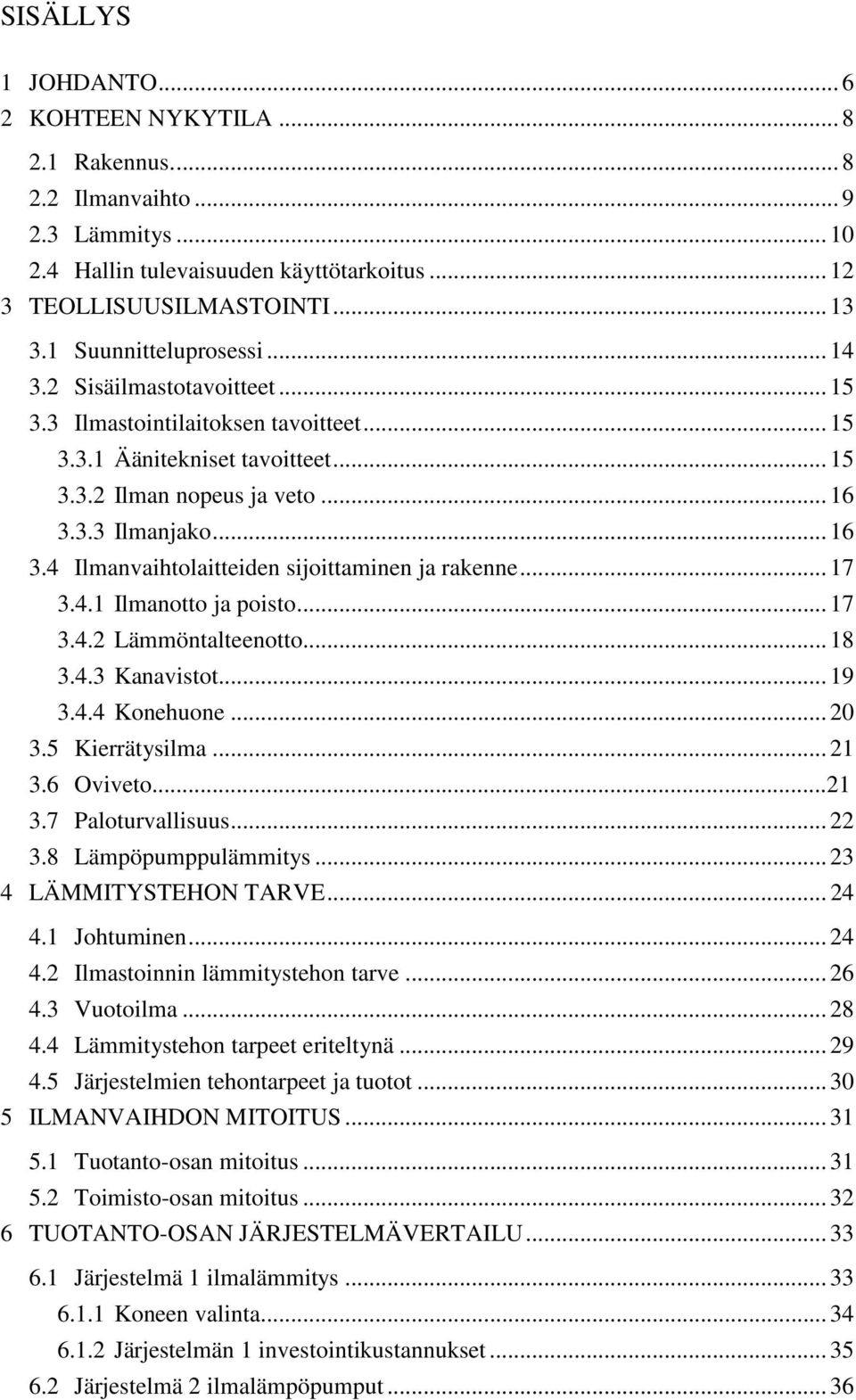 3.3 Ilmanjako... 16 3.4 Ilmanvaihtolaitteiden sijoittaminen ja rakenne... 17 3.4.1 Ilmanotto ja poisto... 17 3.4.2 Lämmöntalteenotto... 18 3.4.3 Kanavistot... 19 3.4.4 Konehuone... 20 3.