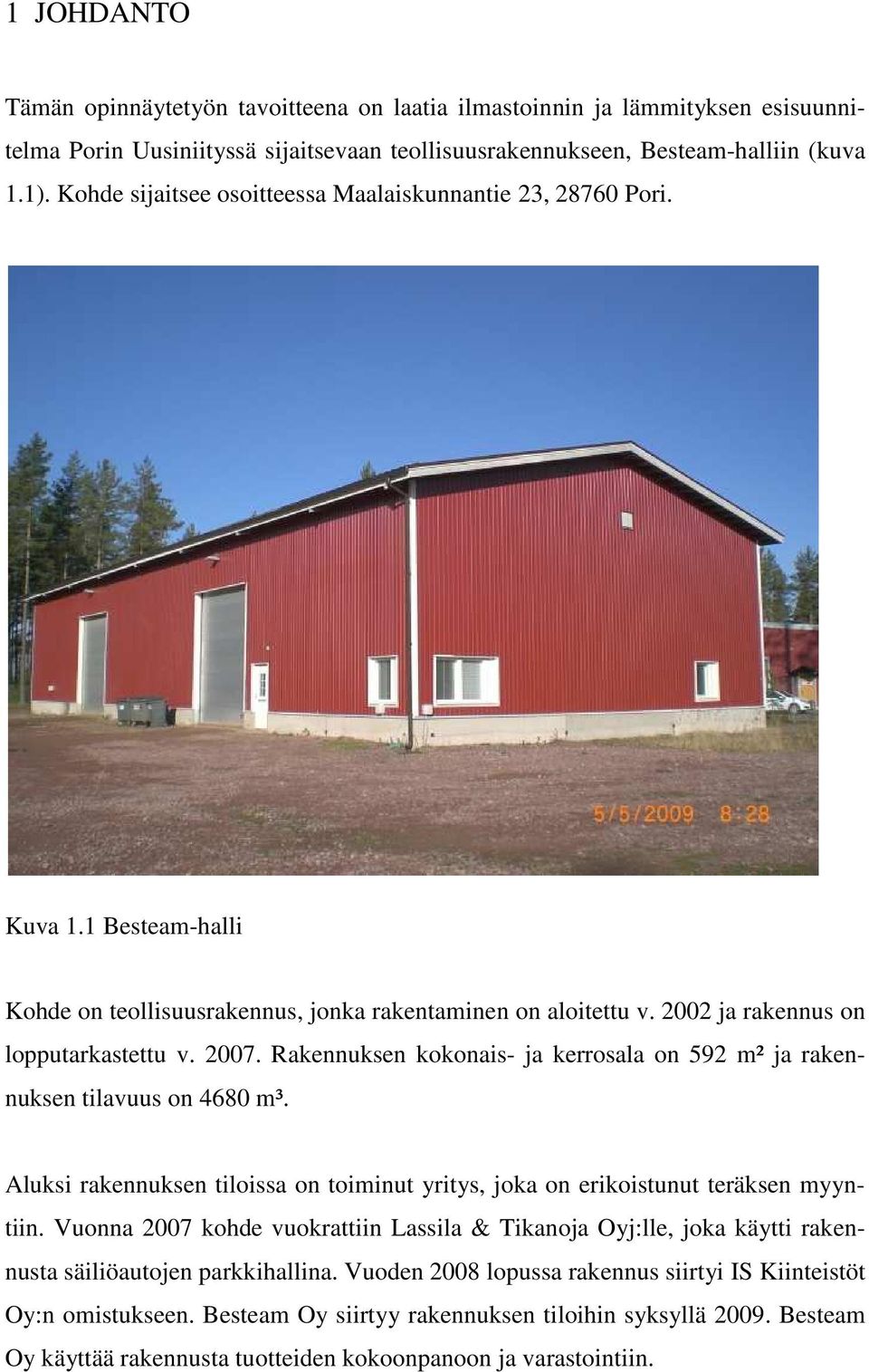 Rakennuksen kokonais- ja kerrosala on 592 m² ja rakennuksen tilavuus on 4680 m³. Aluksi rakennuksen tiloissa on toiminut yritys, joka on erikoistunut teräksen myyntiin.