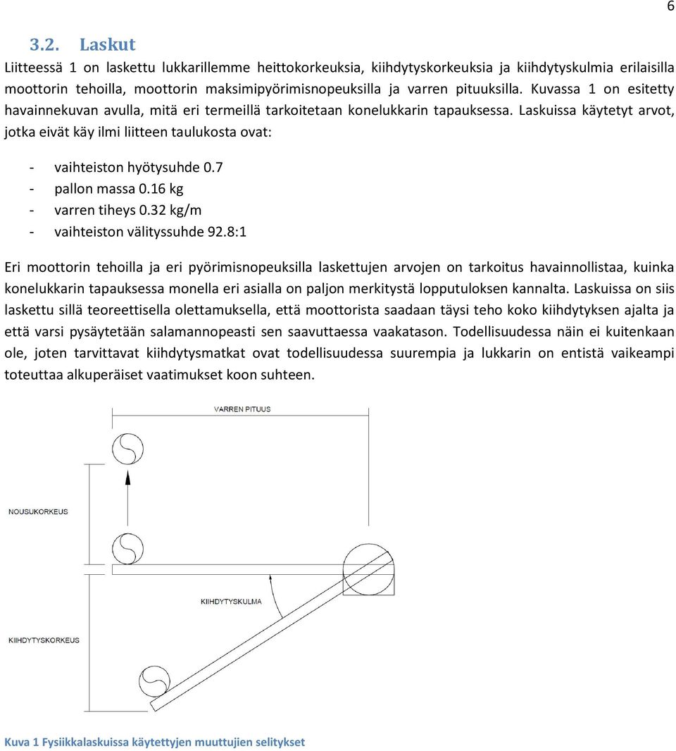 Laskuissa käytetyt arvot, jotka eivät käy ilmi liitteen taulukosta ovat: - vaihteiston hyötysuhde 0.7 - pallon massa 0.16 kg - varren tiheys 0.32 kg/m - vaihteiston välityssuhde 92.