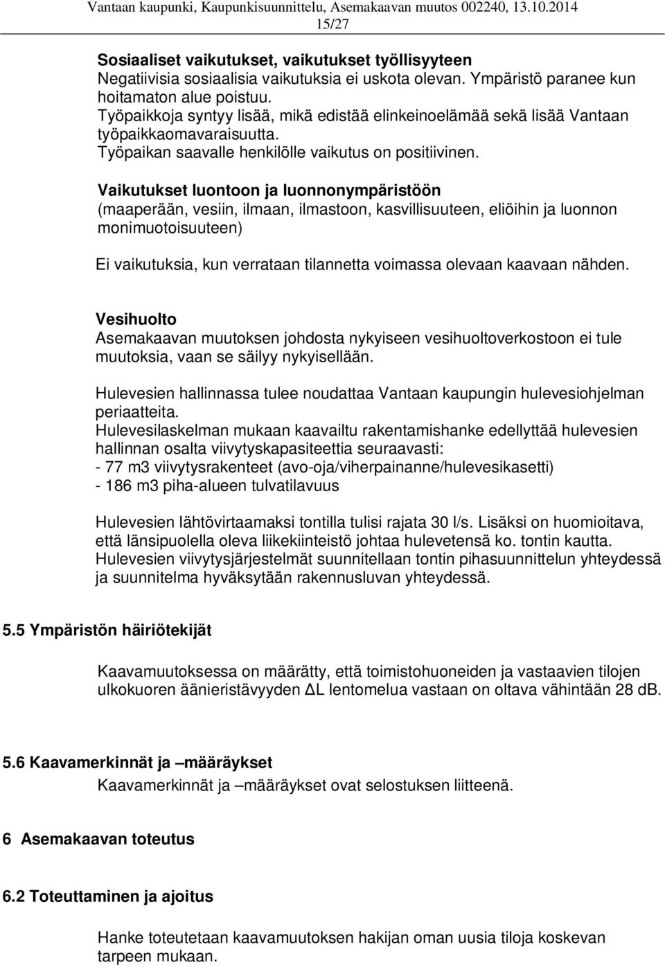 Vaikutukset luontoon ja luonnonympäristöön (maaperään, vesiin, ilmaan, ilmastoon, kasvillisuuteen, eliöihin ja luonnon monimuotoisuuteen) Ei vaikutuksia, kun verrataan tilannetta voimassa olevaan