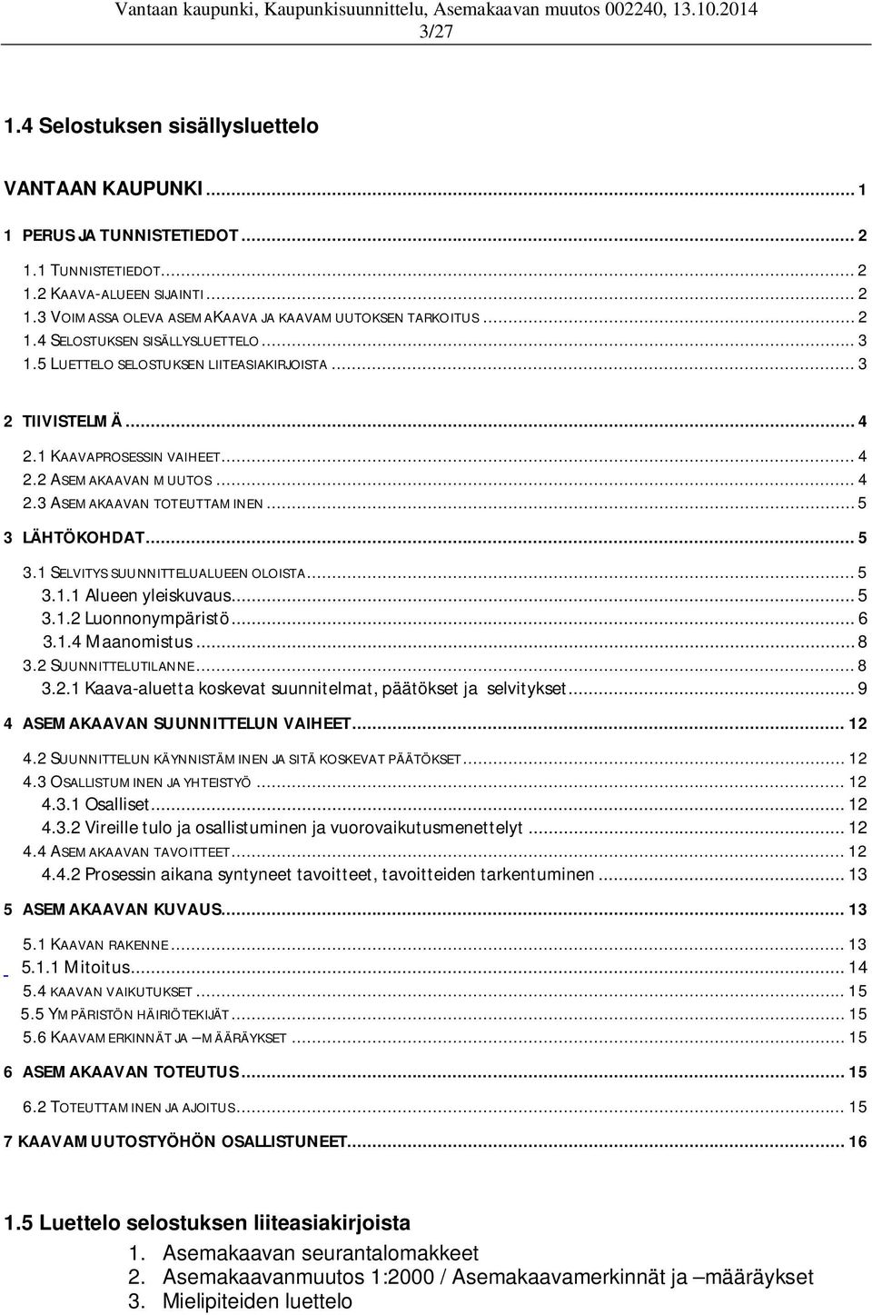 .. 5 3 LÄHTÖKOHDAT... 5 3.1 SELVITYS SUUNNITTELUALUEEN OLOISTA... 5 3.1.1 Alueen yleiskuvaus... 5 3.1.2 Luonnonympäristö... 6 3.1.4 Maanomistus... 8 3.2 SUUNNITTELUTILANNE... 8 3.2.1 Kaava-aluetta koskevat suunnitelmat, päätökset ja selvitykset.