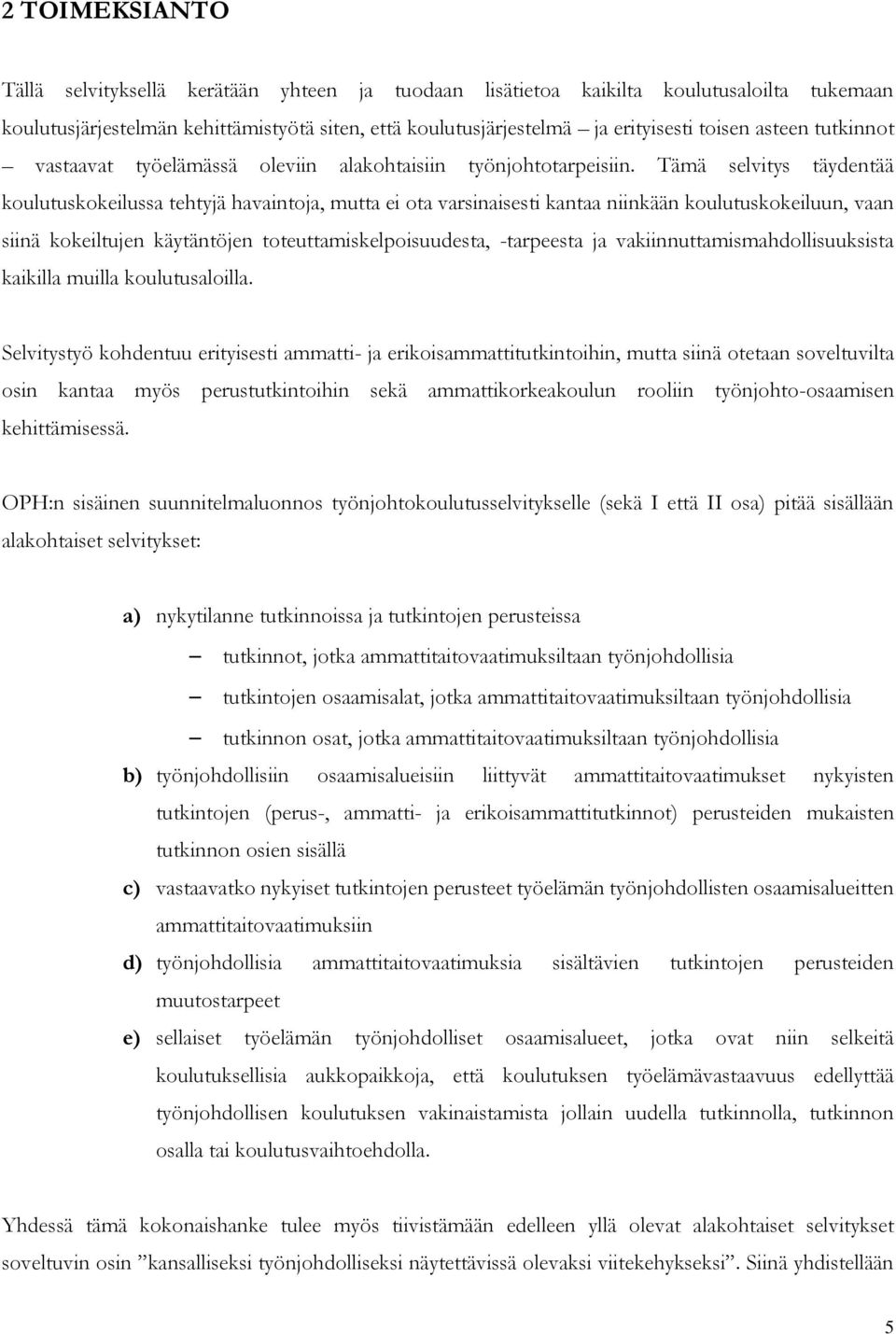 Tämä selvitys täydentää koulutuskokeilussa tehtyjä havaintoja, mutta ei ota varsinaisesti kantaa niinkään koulutuskokeiluun, vaan siinä kokeiltujen käytäntöjen toteuttamiskelpoisuudesta, -tarpeesta