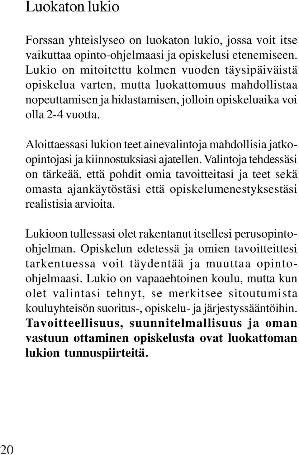 Aloittaessasi lukion teet ainevalintoja mahdollisia jatkoopintojasi ja kiinnostuksiasi ajatellen.