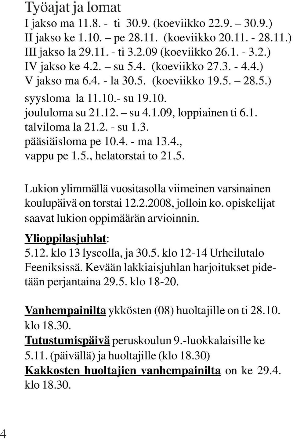 4. - ma 13.4., vappu pe 1.5., helatorstai to 21.5. Lukion ylimmällä vuositasolla viimeinen varsinainen koulupäivä on torstai 12.2.2008, jolloin ko. opiskelijat saavat lukion oppimäärän arvioinnin.