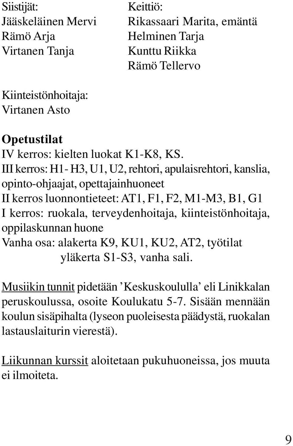 III kerros: H1- H3, U1, U2, rehtori, apulaisrehtori, kanslia, opinto-ohjaajat, opettajainhuoneet II kerros luonnontieteet: AT1, F1, F2, M1-M3, B1, G1 I kerros: ruokala, terveydenhoitaja,