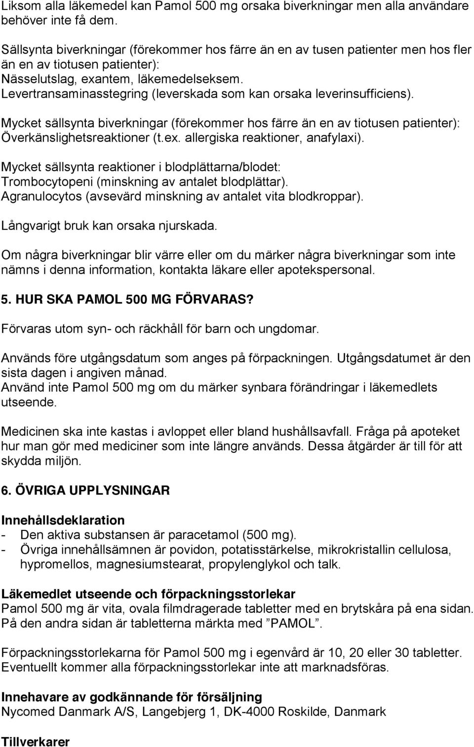 Levertransaminasstegring (leverskada som kan orsaka leverinsufficiens). Mycket sällsynta biverkningar (förekommer hos färre än en av tiotusen patienter): Överkänslighetsreaktioner (t.ex.