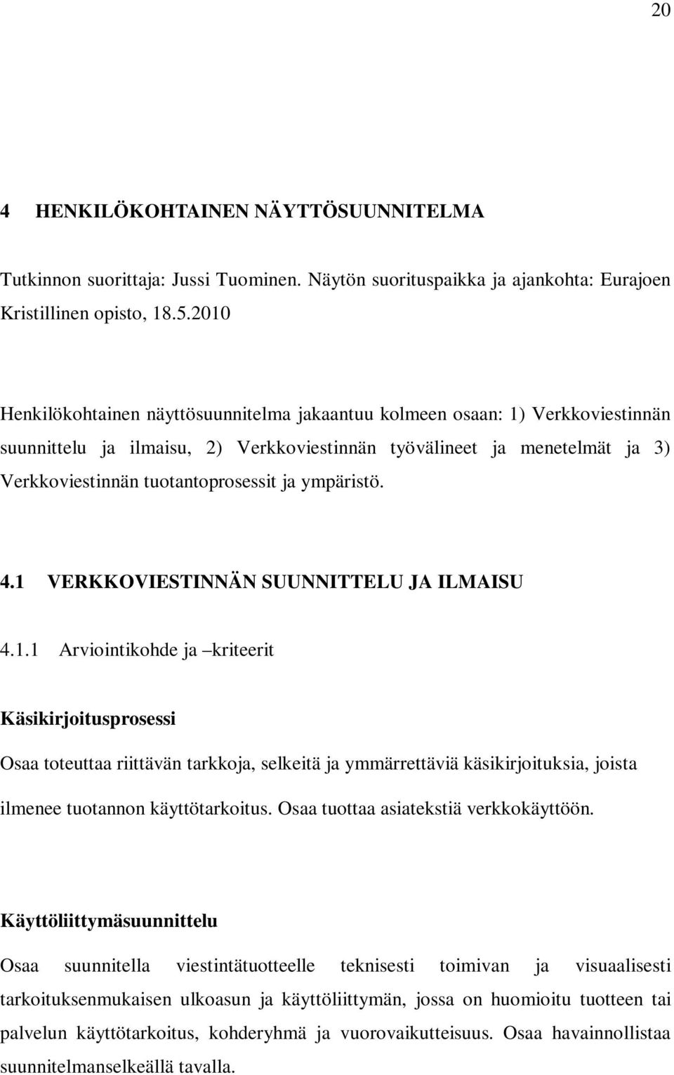 ympäristö. 4.1 VERKKOVIESTINNÄN SUUNNITTELU JA ILMAISU 4.1.1 Arviointikohde ja kriteerit Käsikirjoitusprosessi Osaa toteuttaa riittävän tarkkoja, selkeitä ja ymmärrettäviä käsikirjoituksia, joista ilmenee tuotannon käyttötarkoitus.