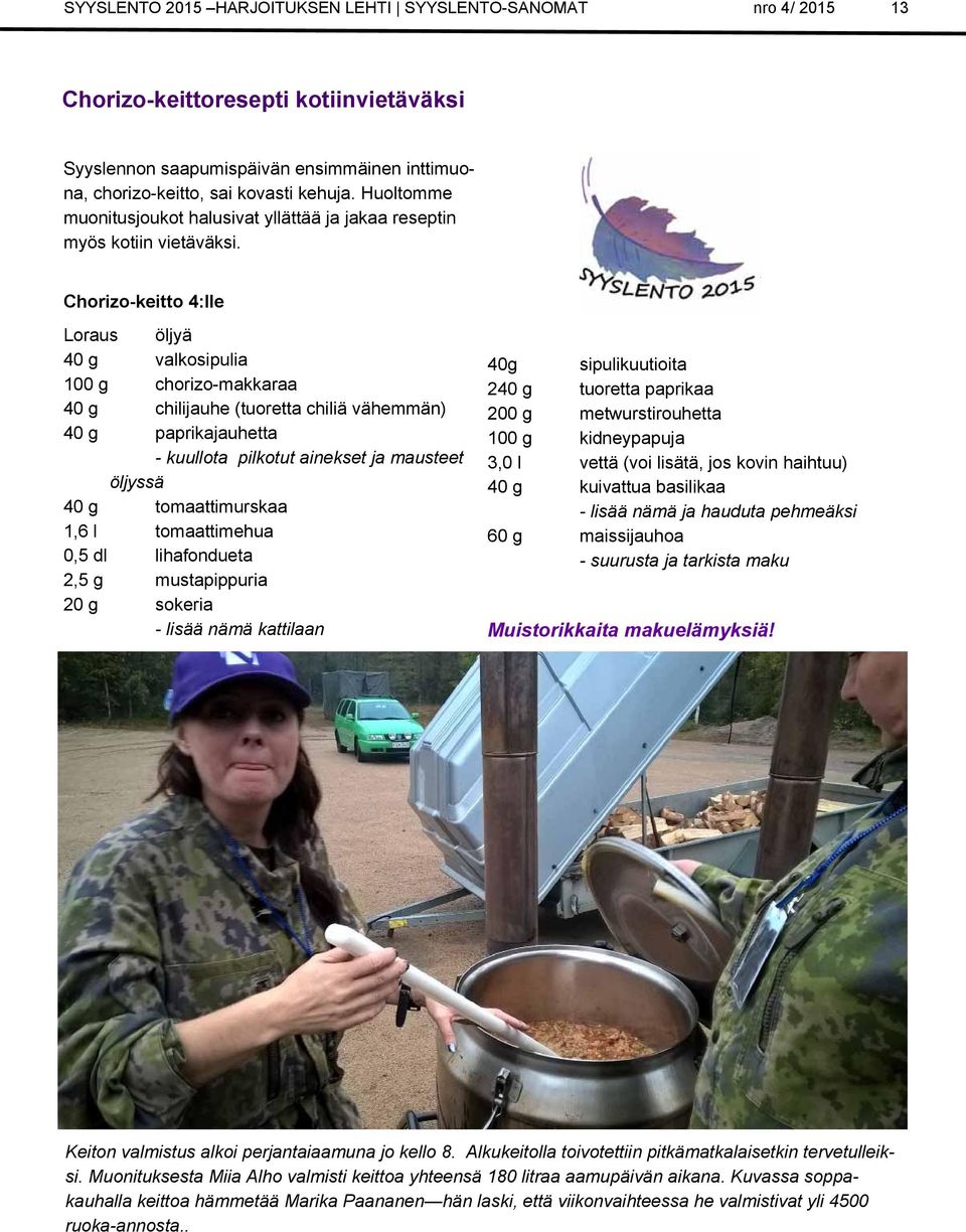 Chorizo-keitto 4:lle Loraus öljyä 40 g valkosipulia 100 g chorizo-makkaraa 40 g chilijauhe (tuoretta chiliä vähemmän) 40 g paprikajauhetta - kuullota pilkotut ainekset ja mausteet öljyssä 40 g
