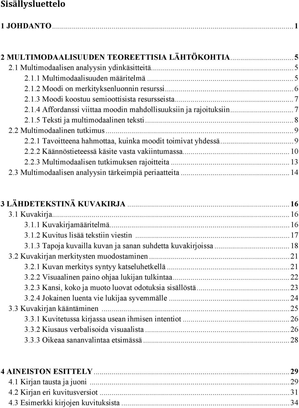 2 Multimodaalinen tutkimus... 9 2.2.1 Tavoitteena hahmottaa, kuinka moodit toimivat yhdessä... 9 2.2.2 Käännöstieteessä käsite vasta vakiintumassa... 10 2.2.3 Multimodaalisen tutkimuksen rajoitteita.