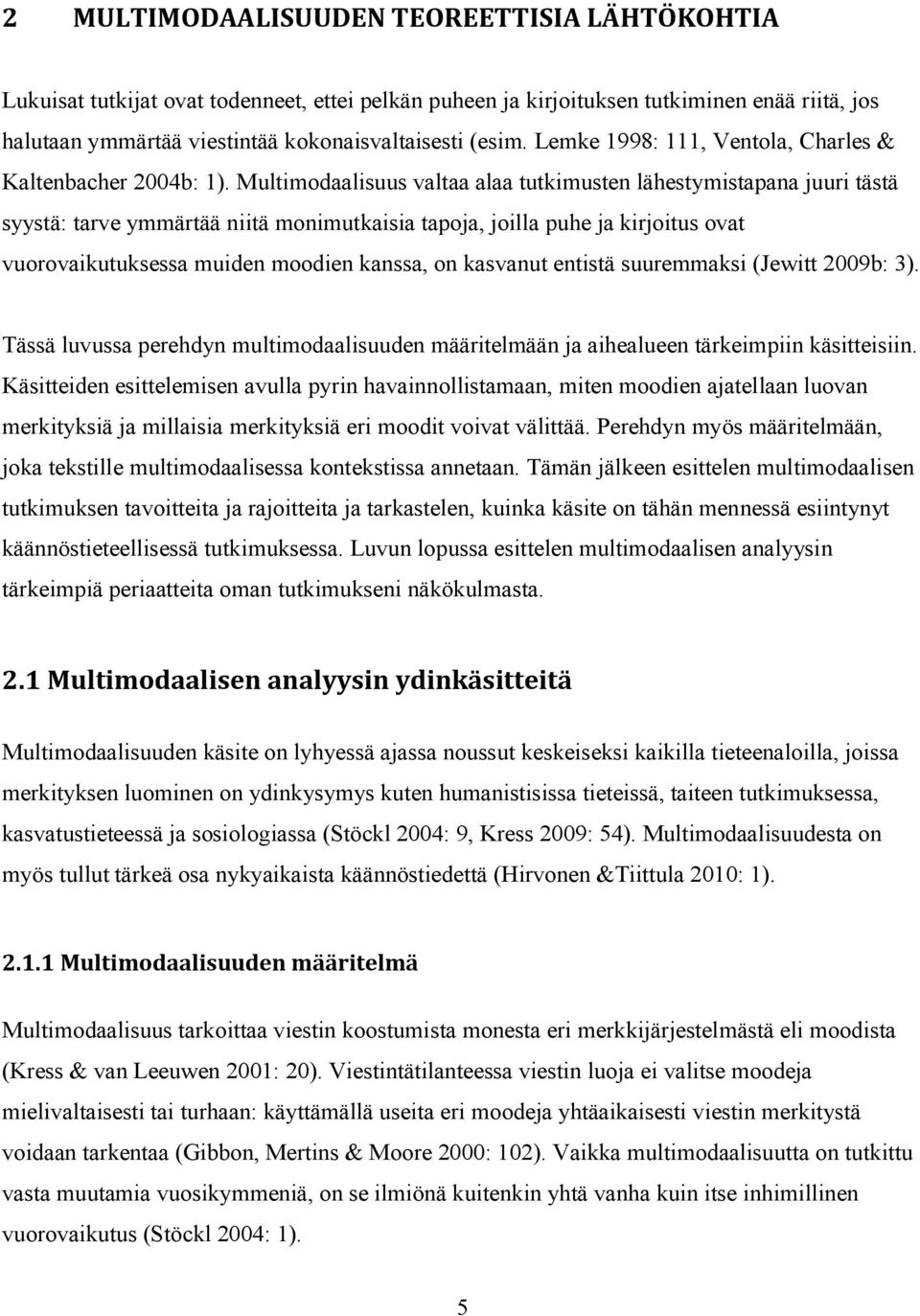 Multimodaalisuus valtaa alaa tutkimusten lähestymistapana juuri tästä syystä: tarve ymmärtää niitä monimutkaisia tapoja, joilla puhe ja kirjoitus ovat vuorovaikutuksessa muiden moodien kanssa, on