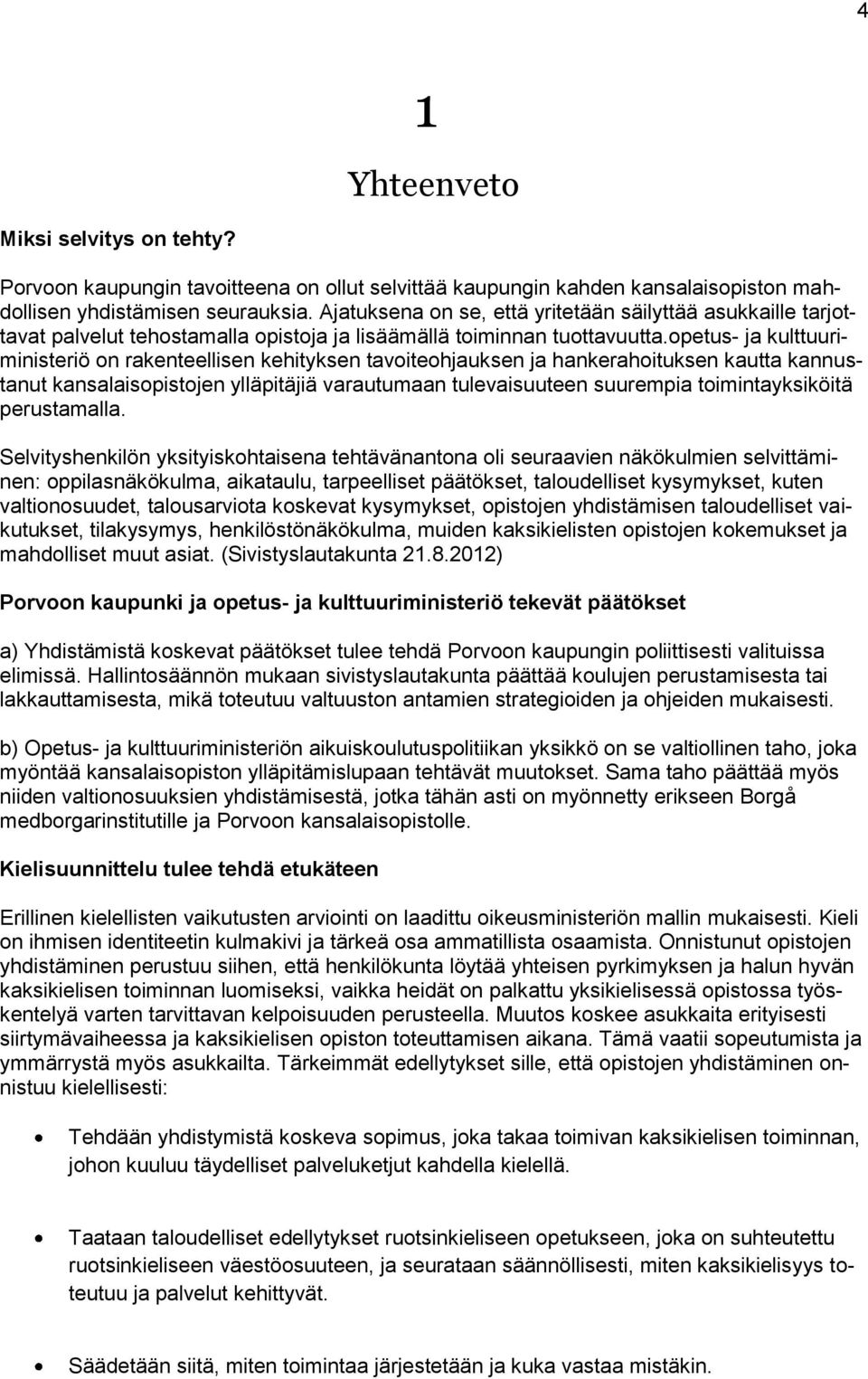 opetus- ja kulttuuriministeriö on rakenteellisen kehityksen tavoiteohjauksen ja hankerahoituksen kautta kannustanut kansalaisopistojen ylläpitäjiä varautumaan tulevaisuuteen suurempia