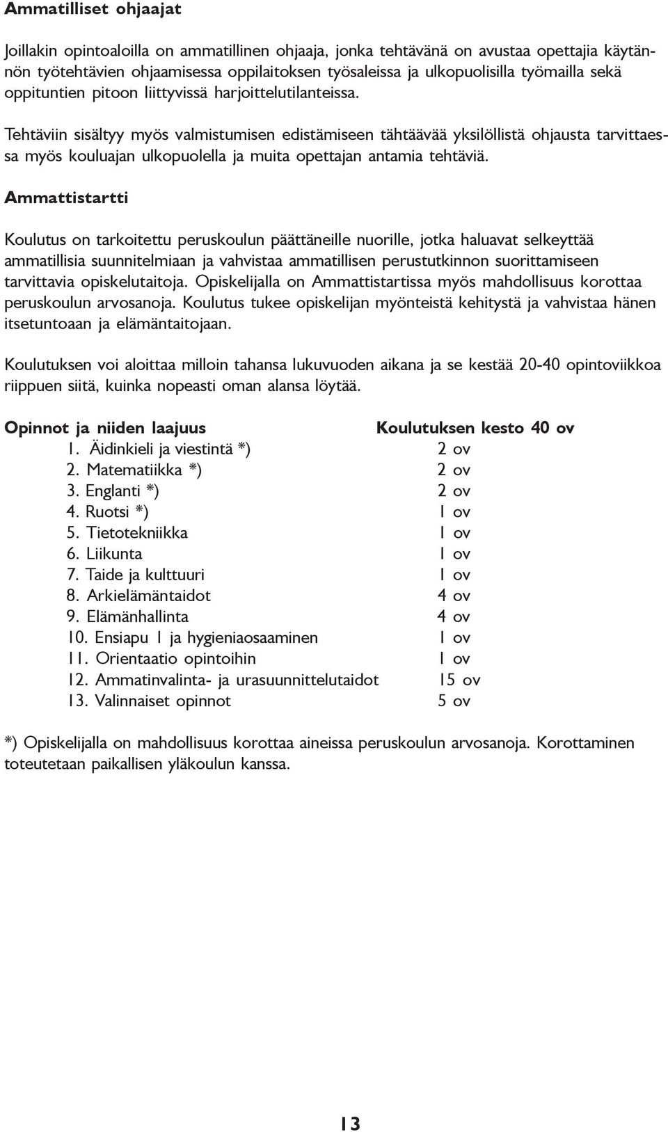 Tehtäviin sisältyy myös valmistumisen edistämiseen tähtäävää yksilöllistä ohjausta tarvittaessa myös kouluajan ulkopuolella ja muita opettajan antamia tehtäviä.