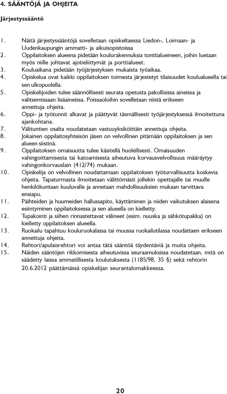 Opiskelua ovat kaikki oppilaitoksen toimesta järjestetyt tilaisuudet koulualueella tai sen ulkopuolella. 5.