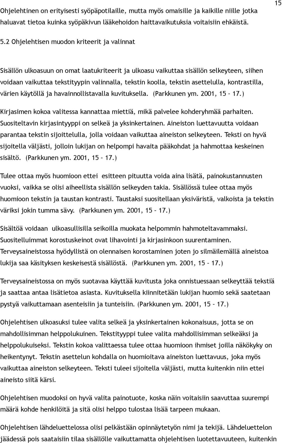 tekstin asettelulla, kontrastilla, värien käytöllä ja havainnollistavalla kuvituksella. (Parkkunen ym. 2001, 15 17.) Kirjasimen kokoa valitessa kannattaa miettiä, mikä palvelee kohderyhmää parhaiten.