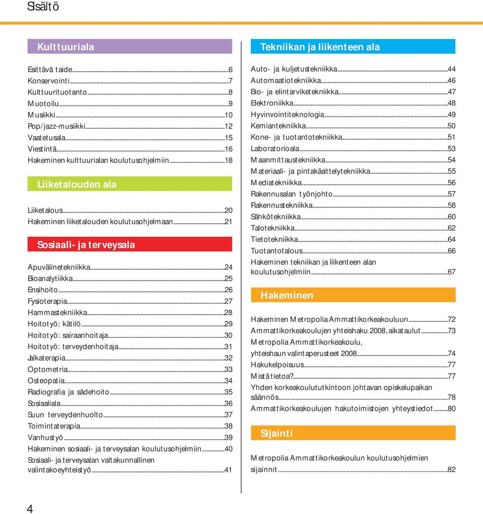 ..25 Ensihoito...26 Fysioterapia...27 Hammastekniikka...28 Hoitotyö: kätilö...29 Hoitotyö: sairaanhoitaja...30 Hoitotyö: terveydenhoitaja...31 Jalkaterapia...32 Optometria...33 Osteopatia.