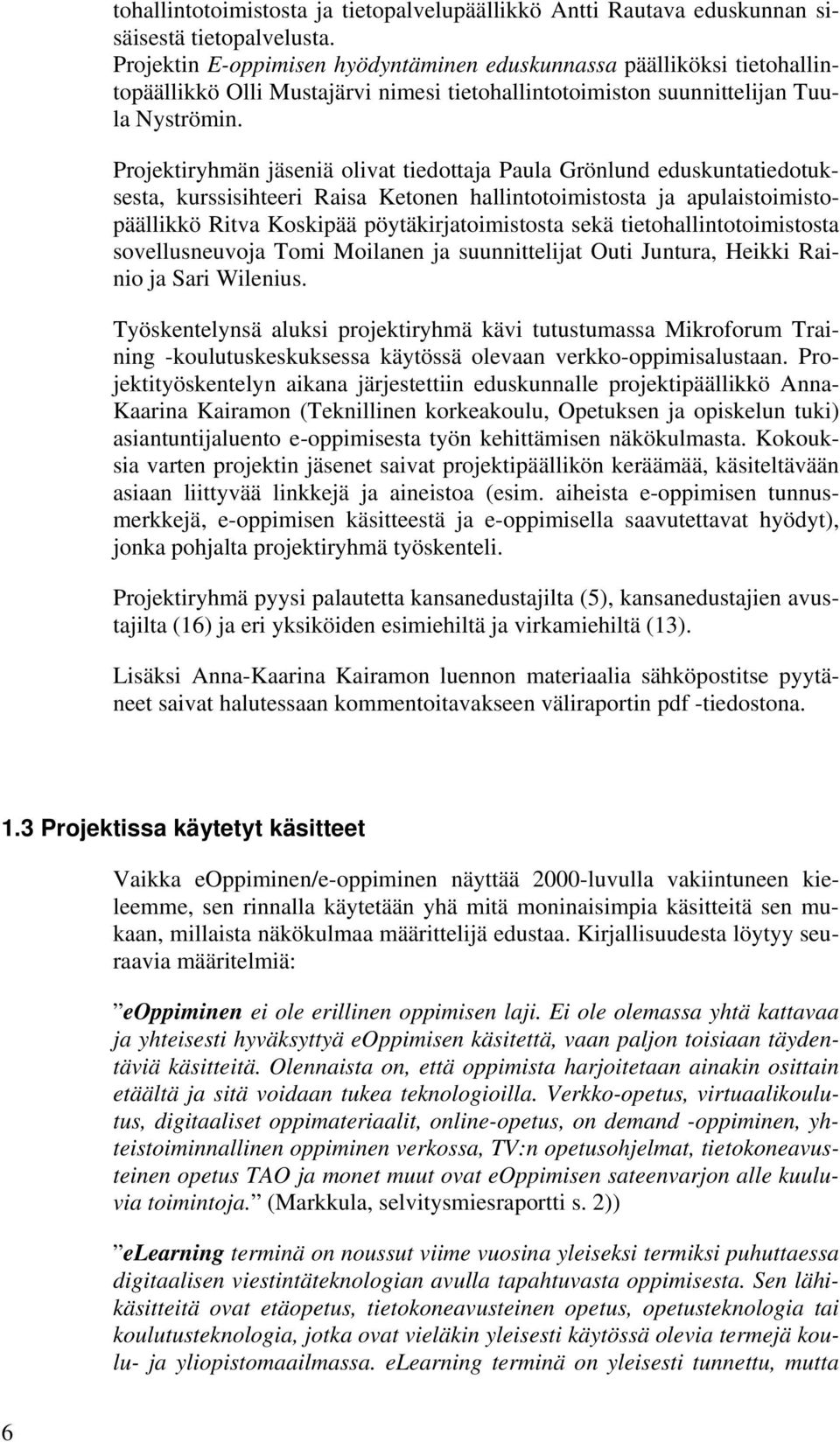 Projektiryhmän jäseniä olivat tiedottaja Paula Grönlund eduskuntatiedotuksesta, kurssisihteeri Raisa Ketonen hallintotoimistosta ja apulaistoimistopäällikkö Ritva Koskipää pöytäkirjatoimistosta sekä