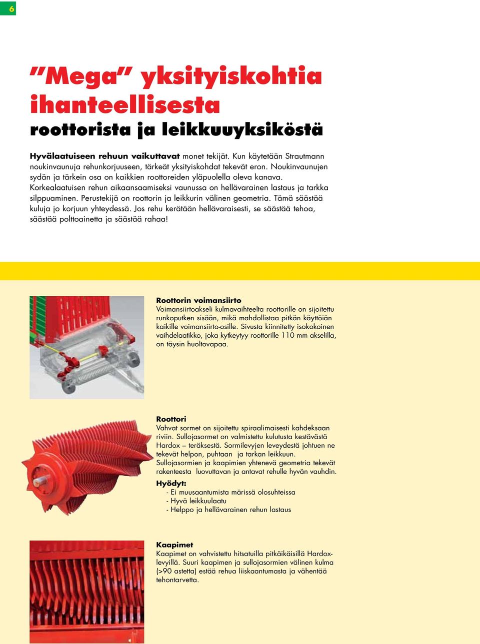 Korkealaatuisen rehun aikaansaamiseksi vaunussa on hellävarainen lastaus ja tarkka silppuaminen. Perustekijä on roottorin ja leikkurin välinen geometria. Tämä säästää kuluja jo korjuun yhteydessä.