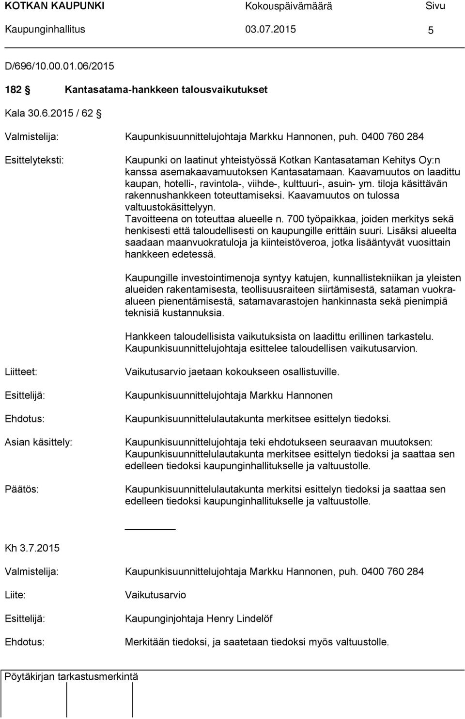 Kaavamuutos on laadittu kaupan, hotelli-, ravintola-, viihde-, kulttuuri-, asuin- ym. tiloja käsittävän rakennushankkeen toteuttamiseksi. Kaavamuutos on tulossa valtuustokäsittelyyn.