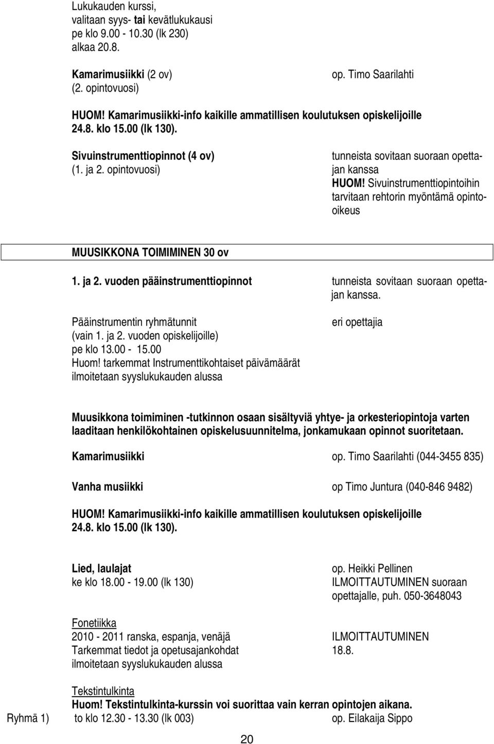 Sivuinstrumenttiopintoihin tarvitaan rehtorin myöntämä opintooikeus MUUSIKKONA TOIMIMINEN 30 ov 1. ja 2. vuoden pääinstrumenttiopinnot tunneista sovitaan suoraan opettajan kanssa.