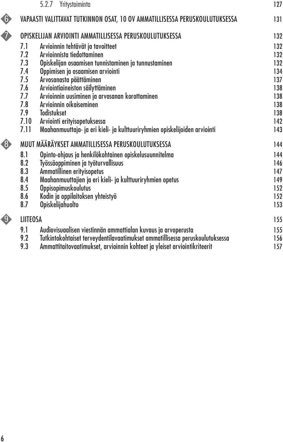 5 Arvosanasta päättäminen 137 7.6 Arviointiaineiston säilyttäminen 138 7.7 Arvioinnin uusiminen ja arvosanan korottaminen 138 7.8 Arvioinnin oikaiseminen 138 7.9 Todistukset 138 7.