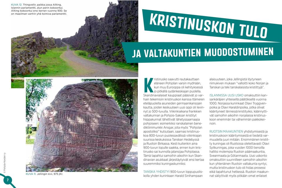 Kristinusko saavutti rautakauttaan eläneen Pohjolan varsin myöhään, kun muu Eurooppa oli kehityksessä jo pitkällä sydänkeskiajan puolella.
