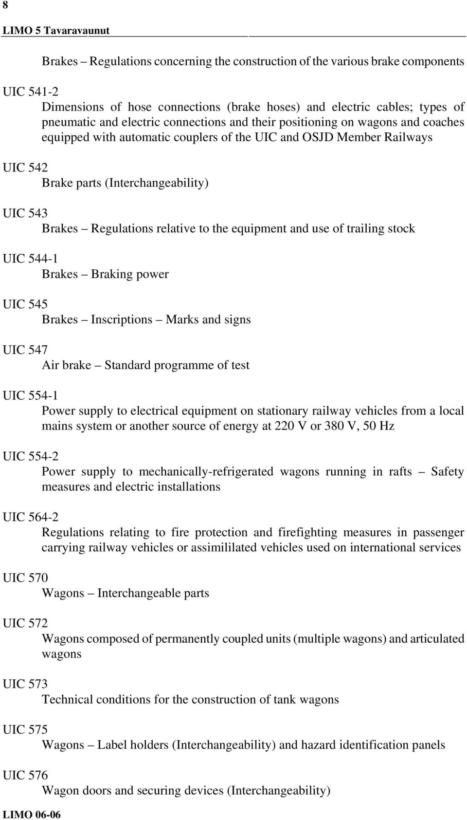 relative to the equipment and use of trailing stock UIC 544-1 Brakes Braking power UIC 545 Brakes Inscriptions Marks and signs UIC 547 Air brake Standard programme of test UIC 554-1 Power supply to