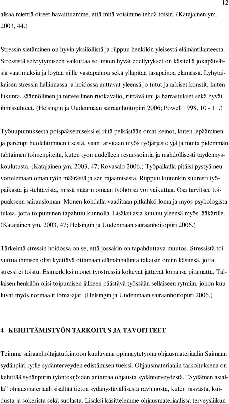 Lyhytaikaisen stressin hallinnassa ja hoidossa auttavat yleensä jo tutut ja arkiset konstit, kuten liikunta, säännöllinen ja terveellinen ruokavalio, riittävä uni ja harrastukset sekä hyvät