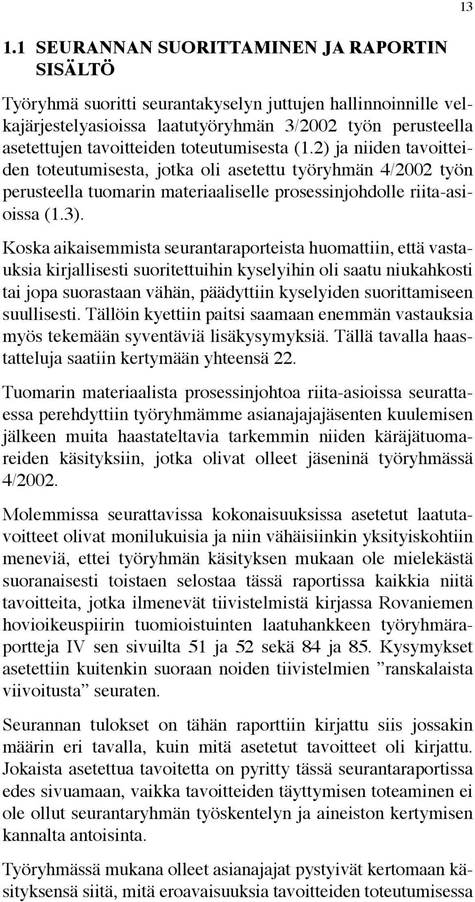 Koska aikaisemmista seurantaraporteista huomattiin, että vastauksia kirjallisesti suoritettuihin kyselyihin oli saatu niukahkosti tai jopa suorastaan vähän, päädyttiin kyselyiden suorittamiseen