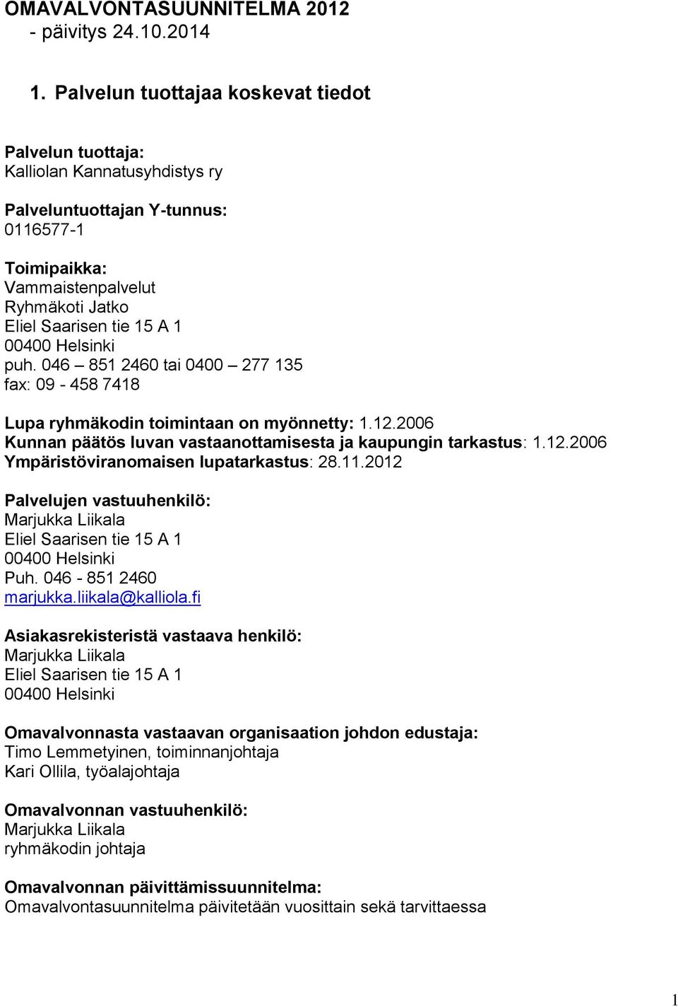 00400 Helsinki puh. 046 851 2460 tai 0400 277 135 fax: 09-458 7418 Lupa ryhmäkodin toimintaan on myönnetty: 1.12.2006 Kunnan päätös luvan vastaanottamisesta ja kaupungin tarkastus: 1.12.2006 Ympäristöviranomaisen lupatarkastus: 28.