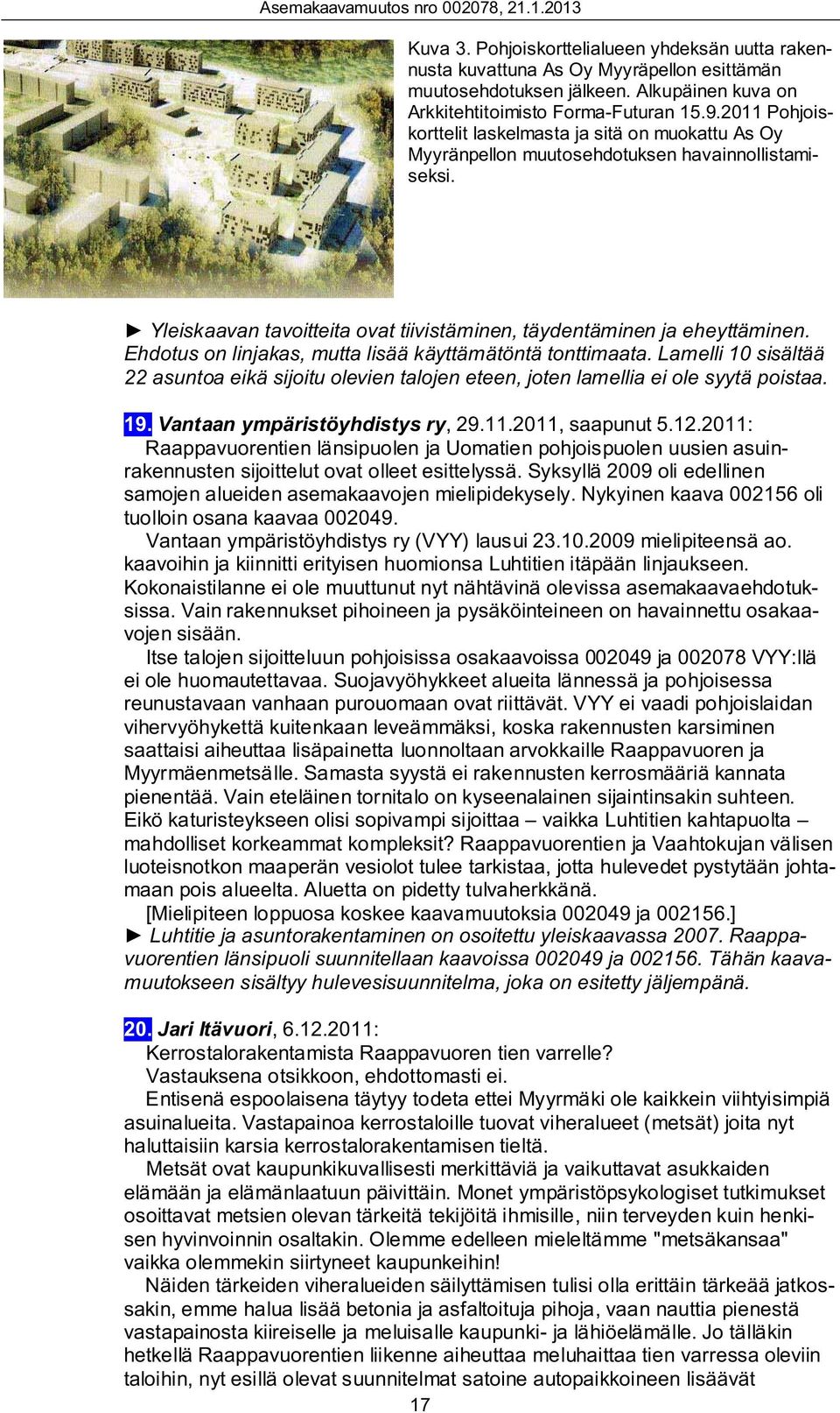 Ehdotus on linjakas, mutta lisää käyttämätöntä tonttimaata. Lamelli 10 sisältää 22 asuntoa eikä sijoitu olevien talojen eteen, joten lamellia ei ole syytä poistaa. 19.