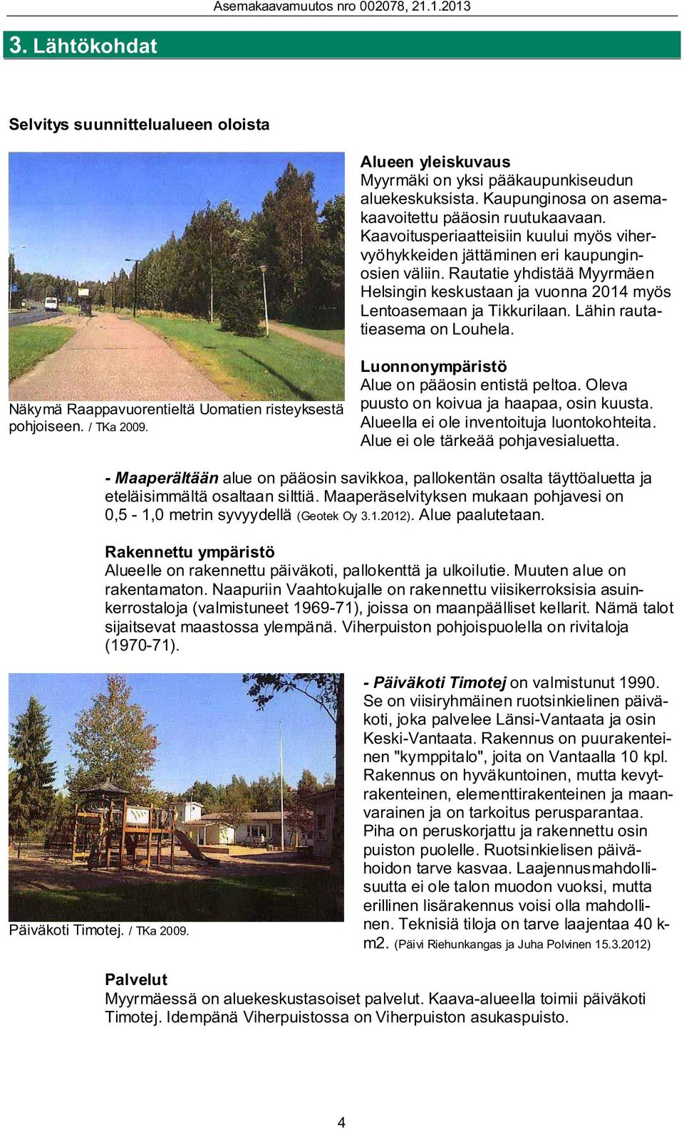 Lähin rautatieasema on Louhela. Näkymä Raappavuorentieltä Uomatien risteyksestä pohjoiseen. / TKa 2009. Luonnonympäristö Alue on pääosin entistä peltoa. Oleva puusto on koivua ja haapaa, osin kuusta.
