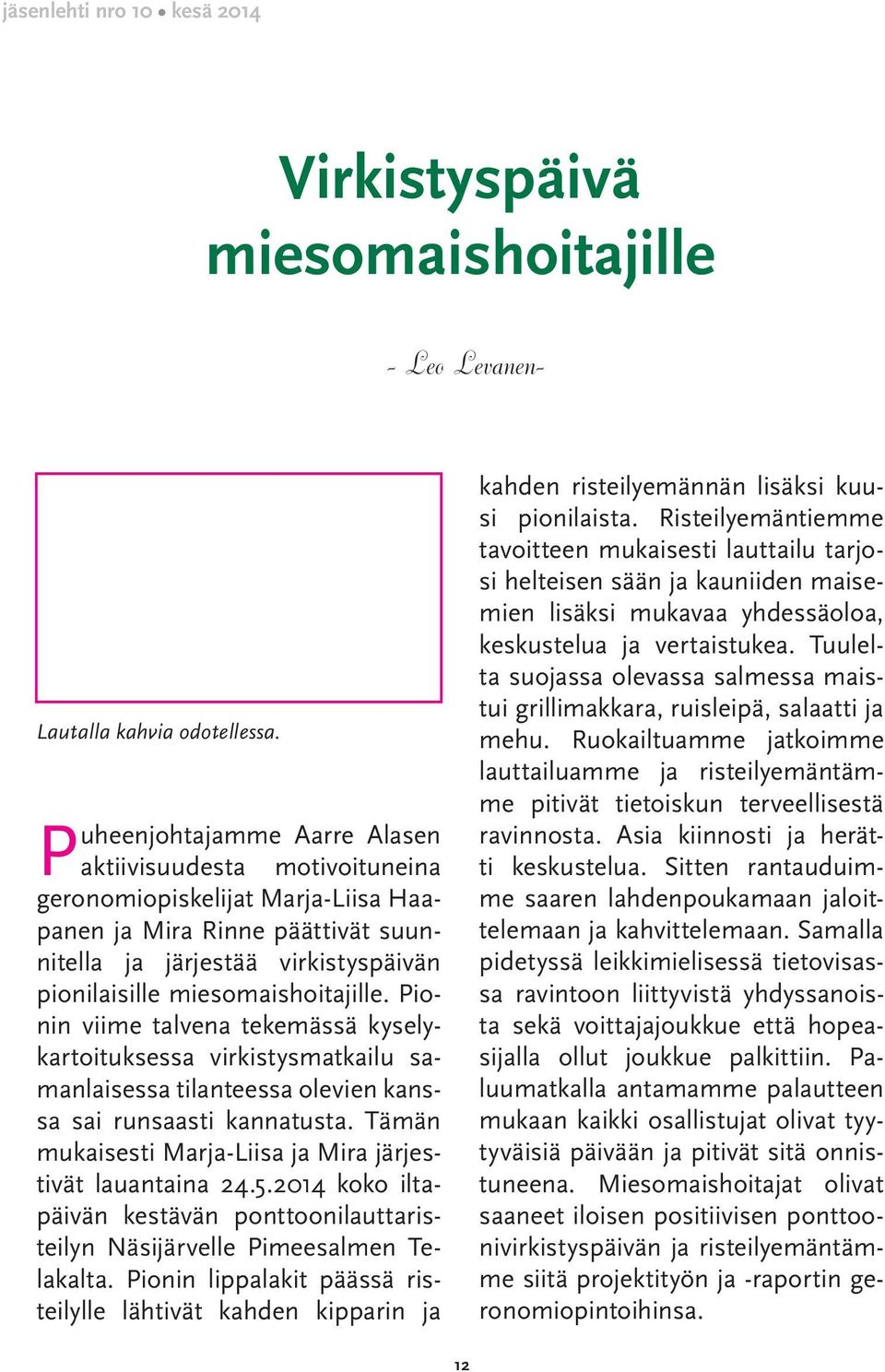 miesomaishoitajille. Pionin viime talvena tekemässä kyselykartoituksessa virkistysmatkailu samanlaisessa tilanteessa olevien kanssa sai runsaasti kannatusta.