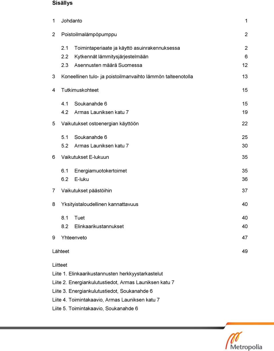 2 Armas Launiksen katu 7 19 5 Vaikutukset ostoenergian käyttöön 22 5.1 Soukanahde 6 25 5.2 Armas Launiksen katu 7 30 6 Vaikutukset E-lukuun 35 6.1 Energiamuotokertoimet 35 6.