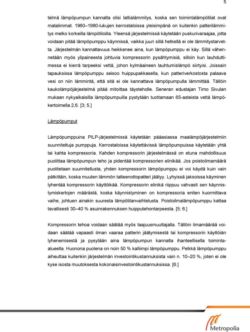 Yleensä järjestelmissä käytetään puskurivaraajaa, jotta voidaan pitää lämpöpumppu käynnissä, vaikka juuri sillä hetkellä ei ole lämmitystarvetta.