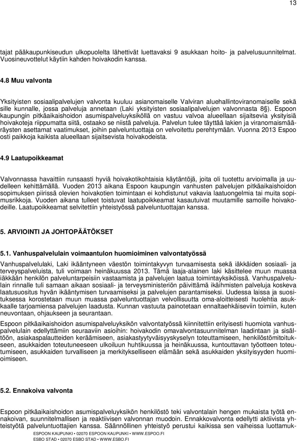 valvonnasta 8 ). Espoon kaupungin pitkäaikaishoidon asumispalveluyksiköllä on vastuu valvoa alueellaan sijaitsevia yksityisiä hoivakoteja riippumatta siitä, ostaako se niistä palveluja.