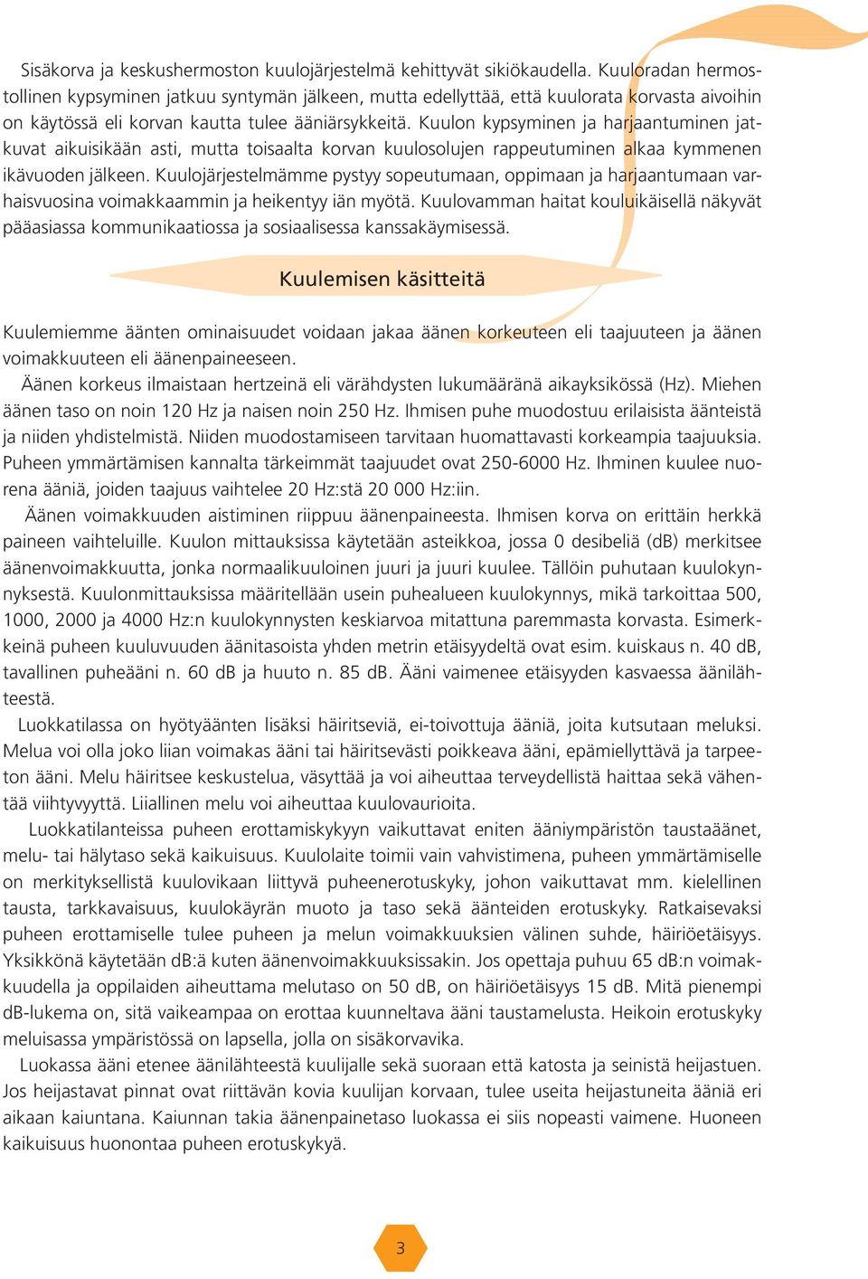 Kuulon kypsyminen ja harjaantuminen jatkuvat aikuisikään asti, mutta toisaalta korvan kuulosolujen rappeutuminen alkaa kymmenen ikävuoden jälkeen.