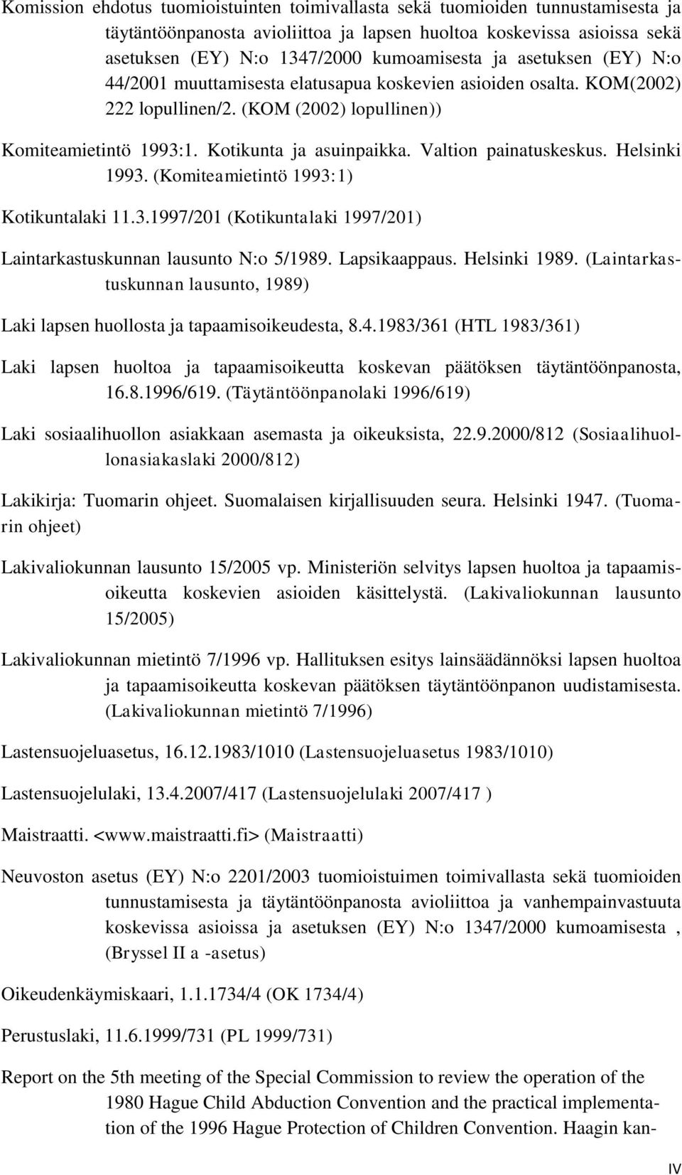 Valtion painatuskeskus. Helsinki 1993. (Komiteamietintö 1993:1) Kotikuntalaki 11.3.1997/201 (Kotikuntalaki 1997/201) Laintarkastuskunnan lausunto N:o 5/1989. Lapsikaappaus. Helsinki 1989.