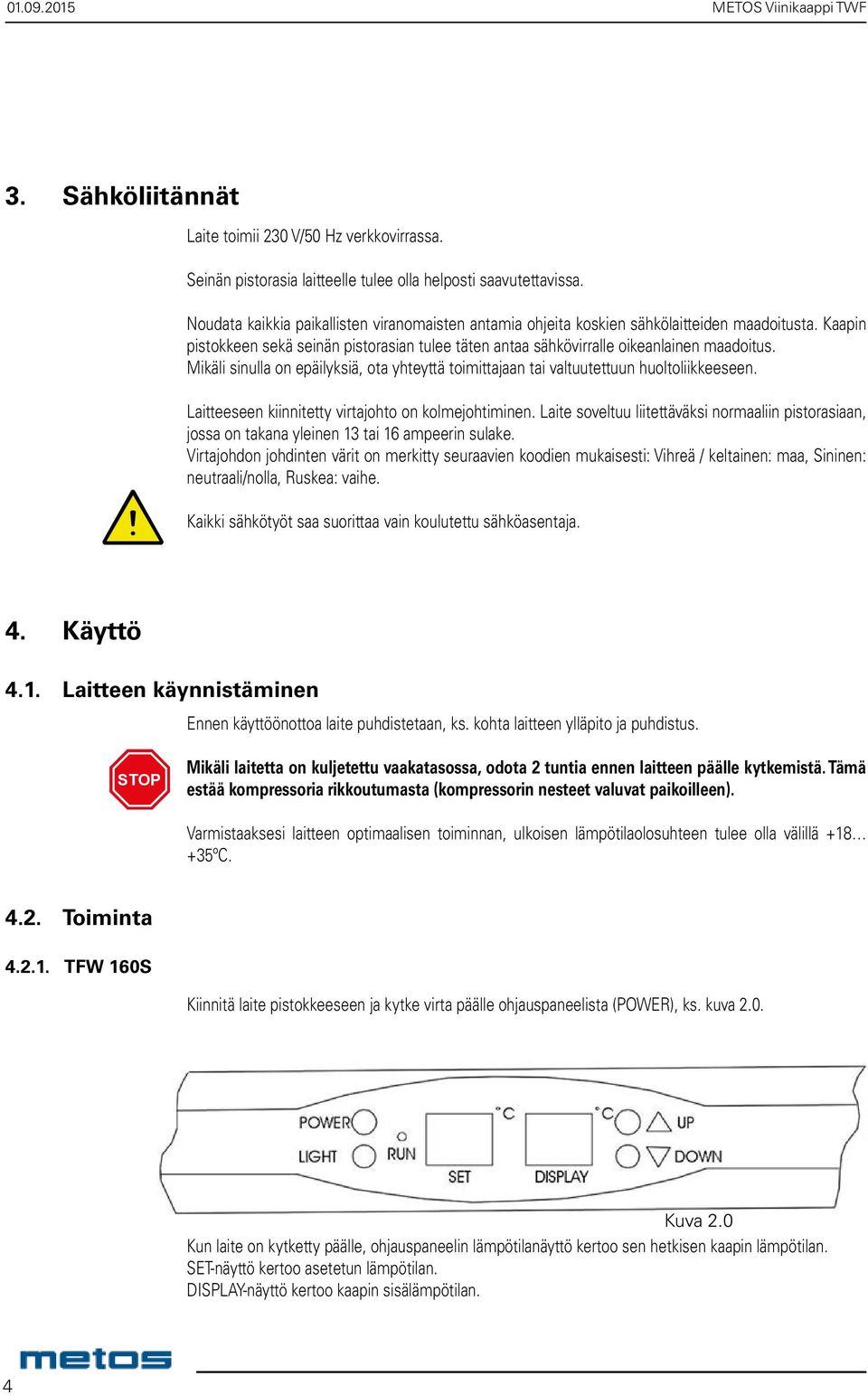 Mikäli sinulla on epäilyksiä, ota yhteyttä toimittajaan tai valtuutettuun huoltoliikkeeseen. Laitteeseen kiinnitetty virtajohto on kolmejohtiminen.