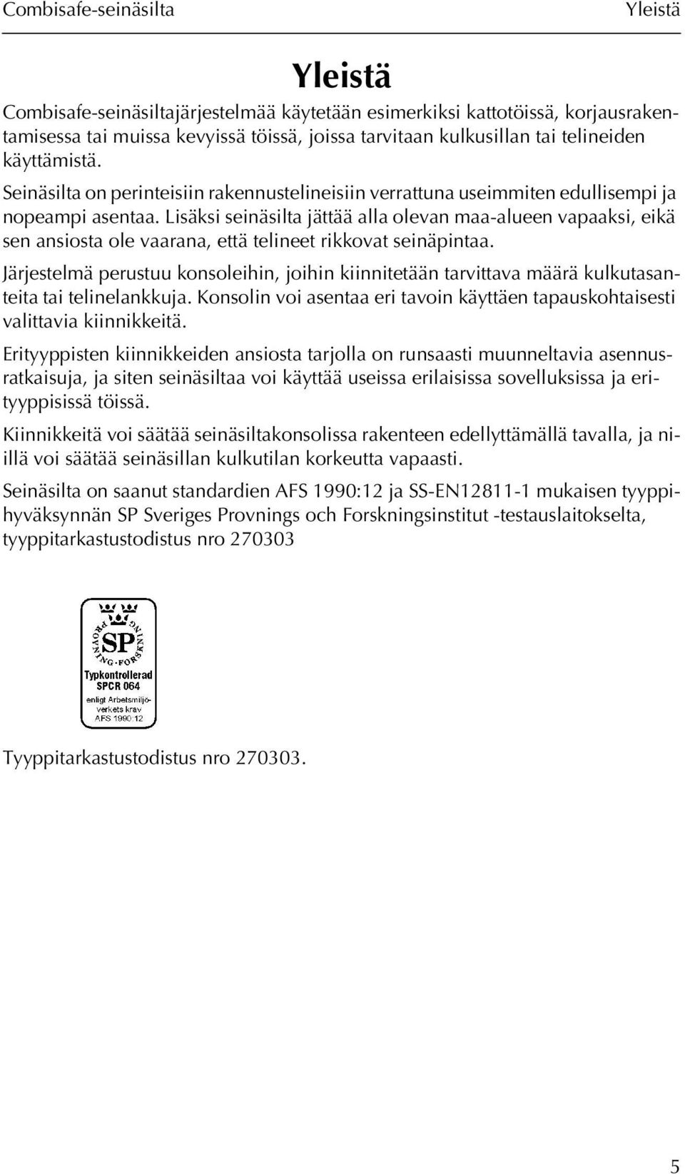 Lisäksi seinäsilta jättää alla olevan maa-alueen vapaaksi, eikä sen ansiosta ole vaarana, että telineet rikkovat seinäpintaa.