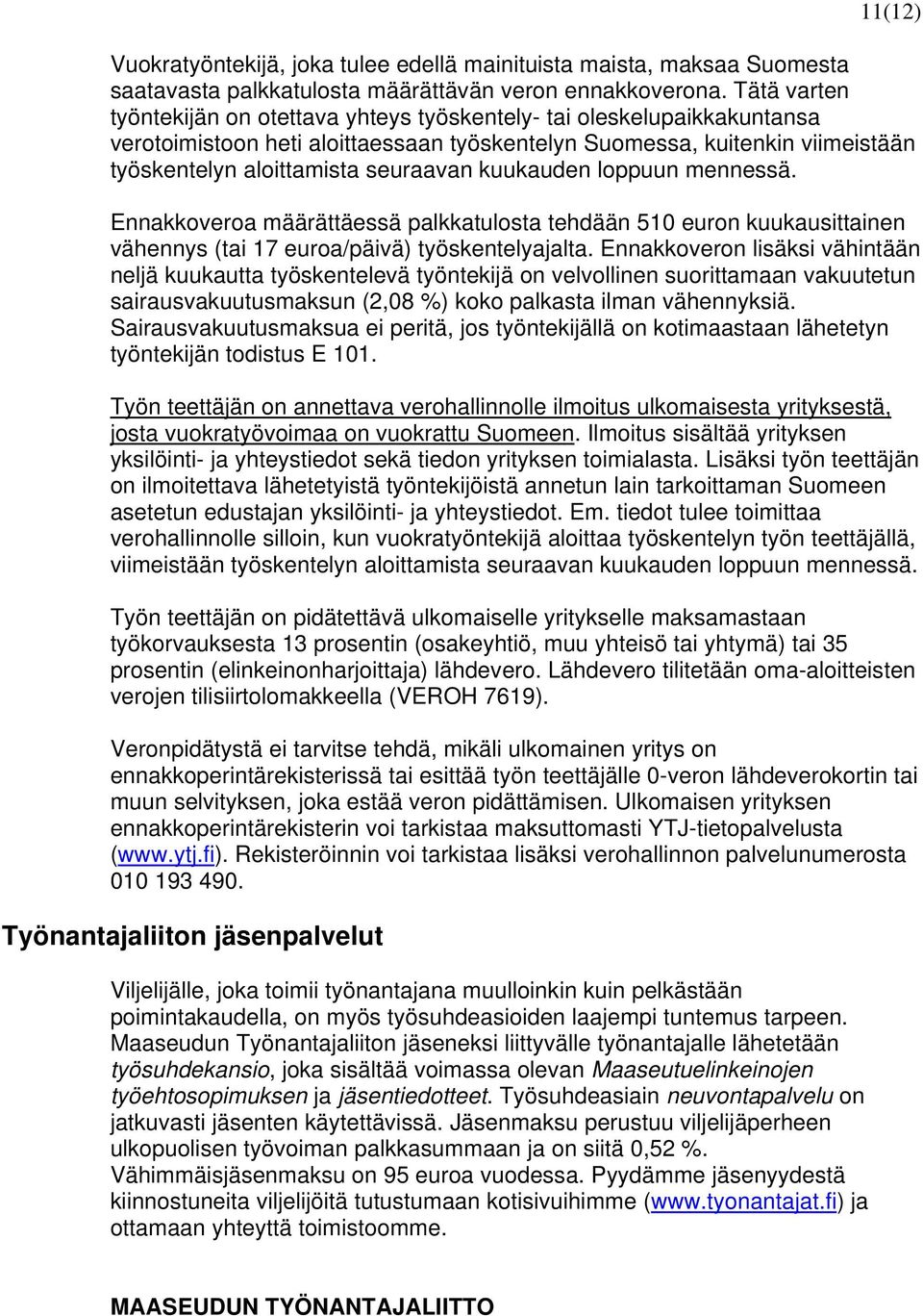 kuukauden loppuun mennessä. Ennakkoveroa määrättäessä palkkatulosta tehdään 510 euron kuukausittainen vähennys (tai 17 euroa/päivä) työskentelyajalta.