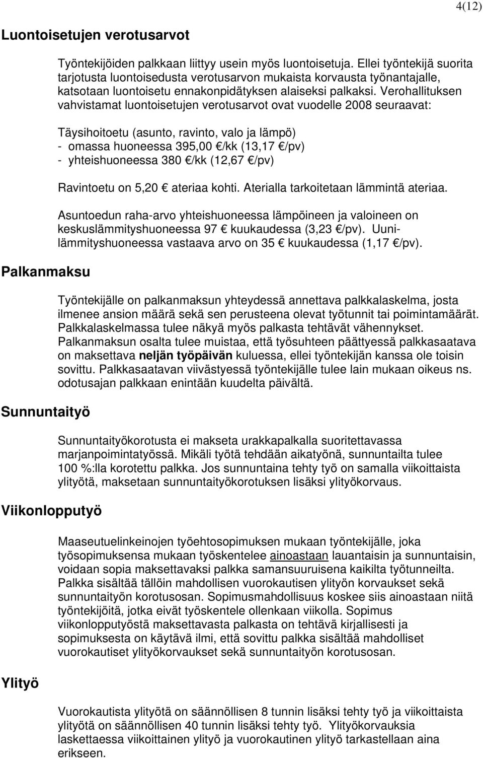 Verohallituksen vahvistamat luontoisetujen verotusarvot ovat vuodelle 2008 seuraavat: Täysihoitoetu (asunto, ravinto, valo ja lämpö) - omassa huoneessa 395,00 /kk (13,17 /pv) - yhteishuoneessa 380