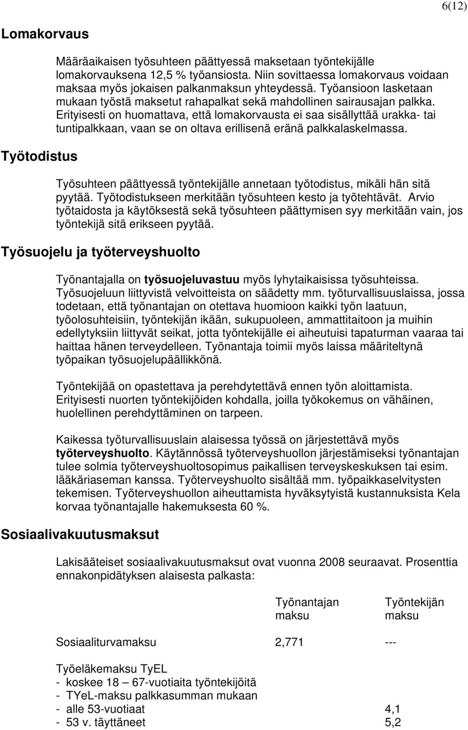 Erityisesti on huomattava, että lomakorvausta ei saa sisällyttää urakka- tai tuntipalkkaan, vaan se on oltava erillisenä eränä palkkalaskelmassa.