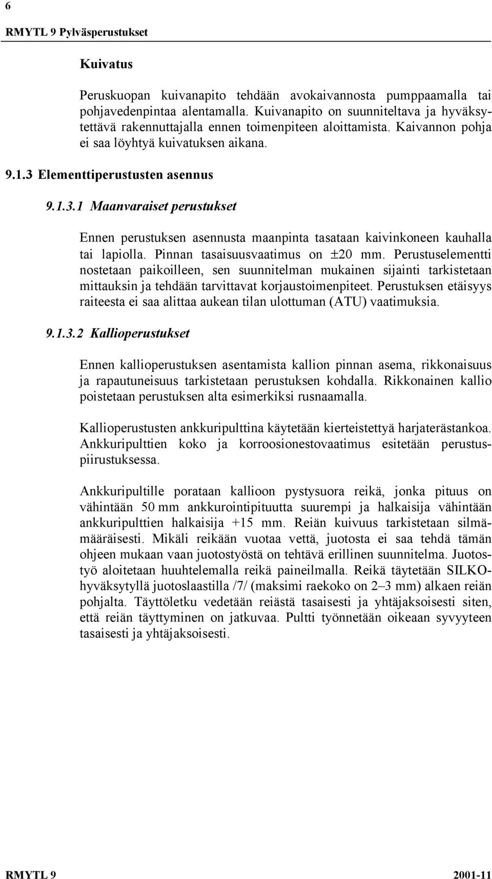 Elementtiperustusten asennus 9.1.3.1 Maanvaraiset perustukset Ennen perustuksen asennusta maanpinta tasataan kaivinkoneen kauhalla tai lapiolla. Pinnan tasaisuusvaatimus on ±20 mm.