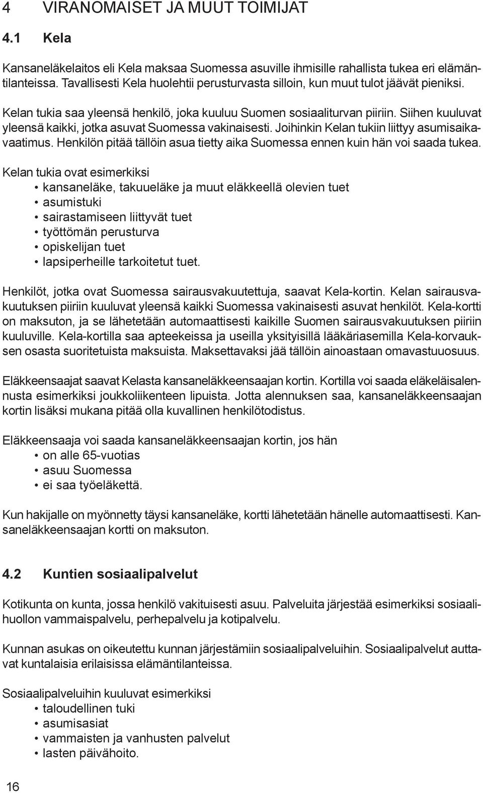 Siihen kuuluvat yleensä kaikki, jotka asuvat Suomessa vakinaisesti. Joihinkin Kelan tukiin liittyy asumisaikavaatimus. Henkilön pitää tällöin asua tietty aika Suomessa ennen kuin hän voi saada tukea.